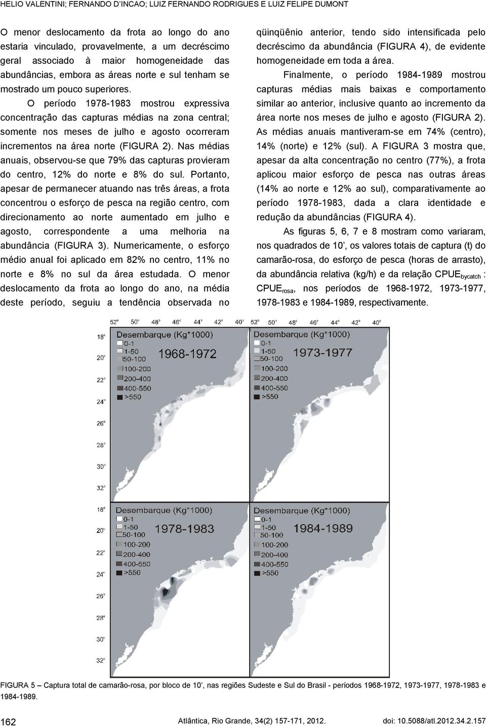 O período 1978-1983 mostrou expressiva concentração das capturas médias na zona central; somente nos meses de julho e agosto ocorreram incrementos na área norte ( FIGURA 2).