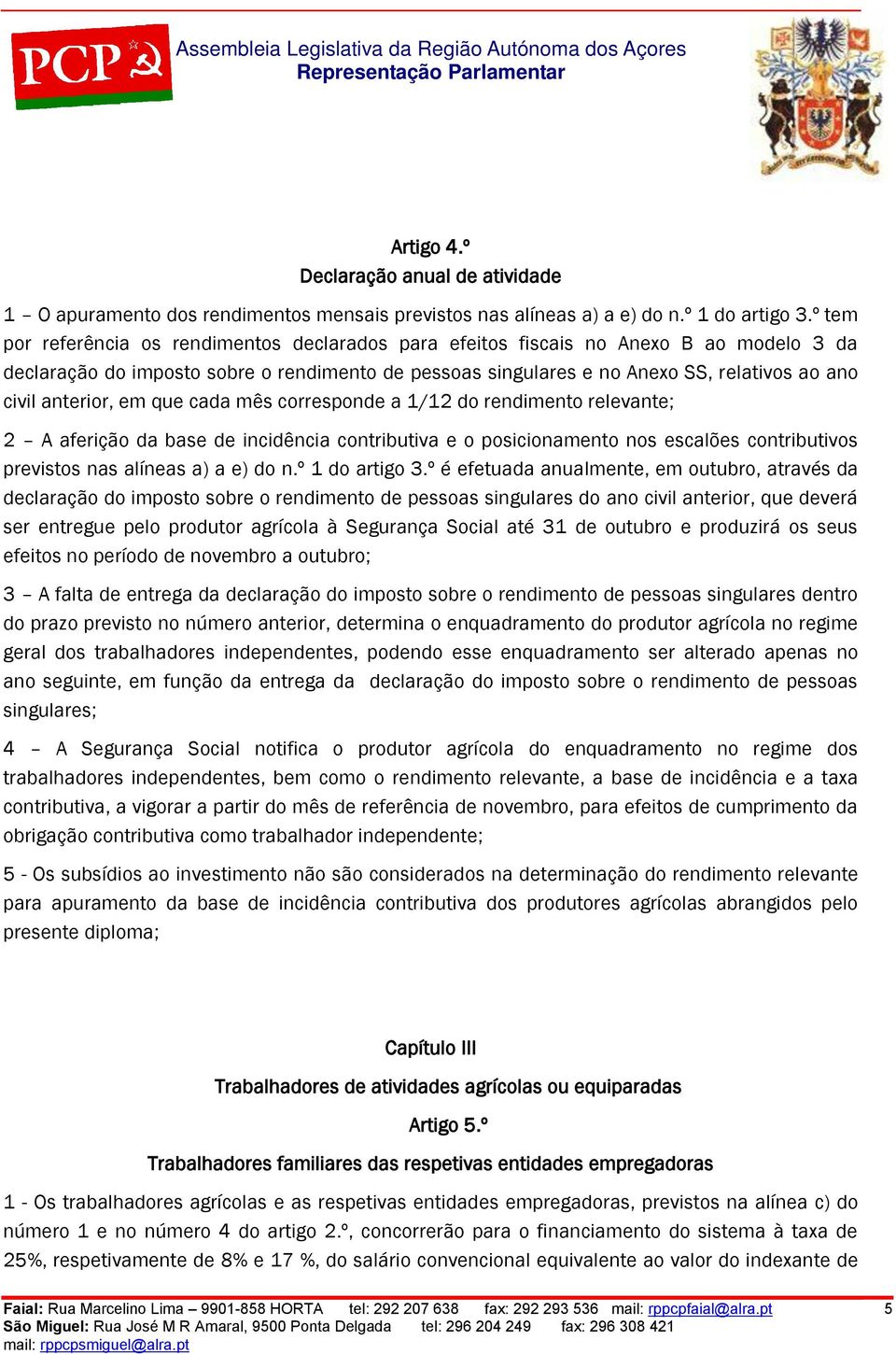 anterior, em que cada mês corresponde a 1/12 do rendimento relevante; 2 A aferição da base de incidência contributiva e o posicionamento nos escalões contributivos previstos nas alíneas a) a e) do n.