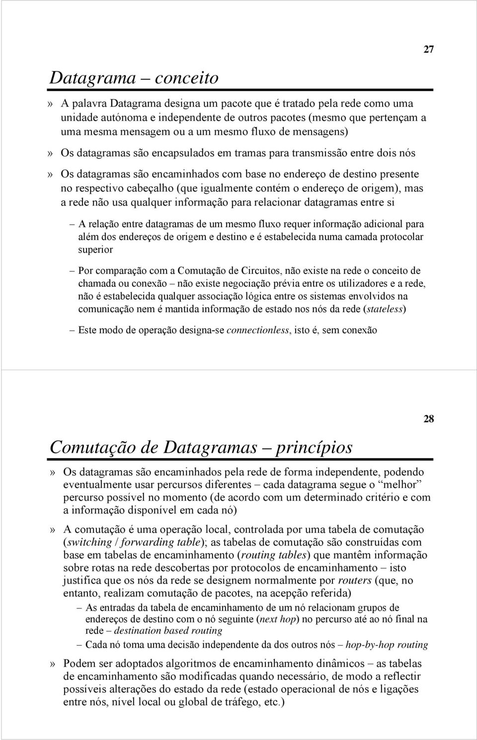 igualmente contém o endereço de origem), mas a rede não usa qualquer informação para relacionar datagramas entre si A relação entre datagramas de um mesmo fluxo requer informação adicional para além