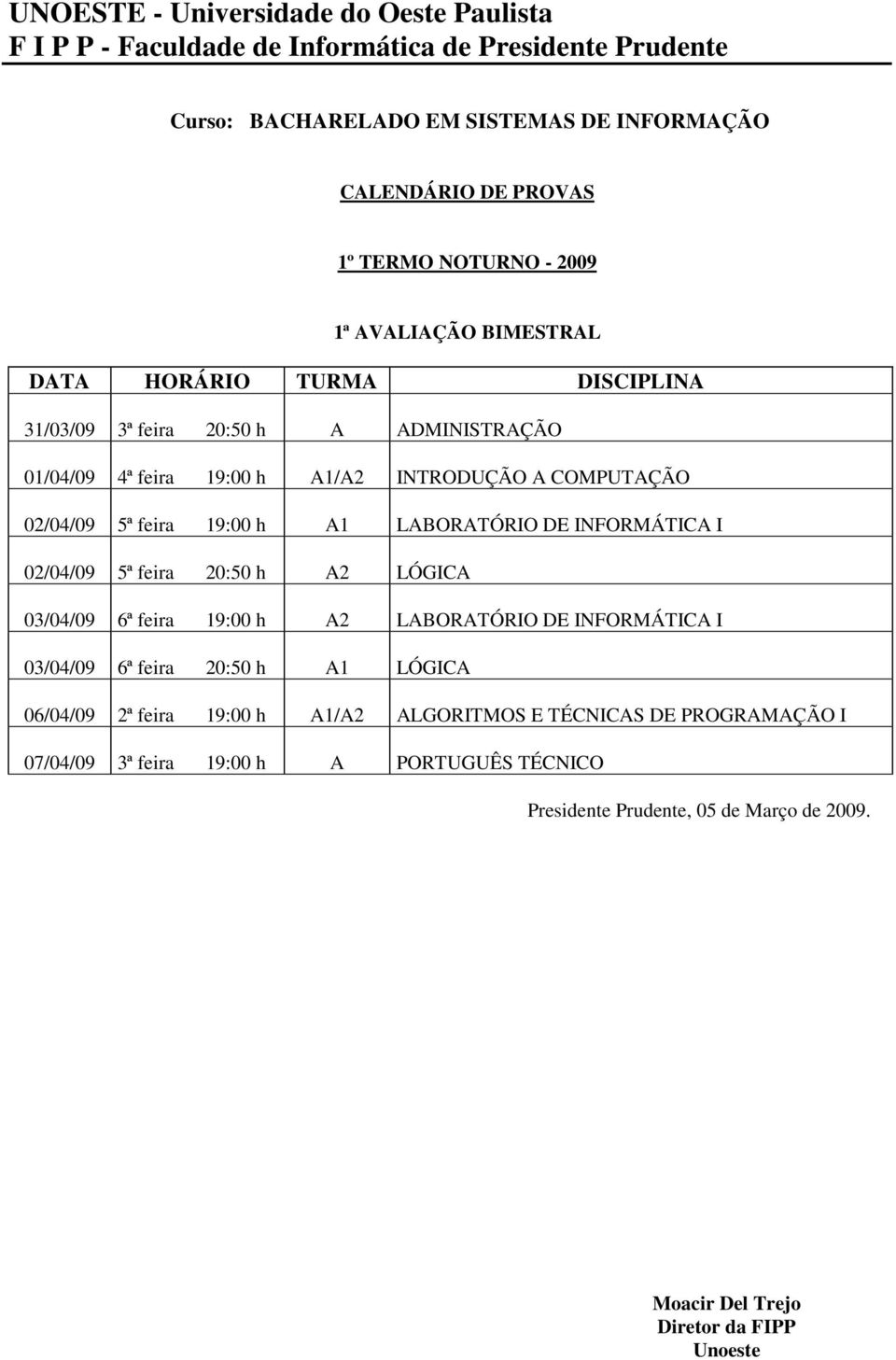 h A2 LÓGICA 03/04/09 6ª feira 19:00 h A2 LABORATÓRIO DE INFORMÁTICA I 03/04/09 6ª feira 20:50 h A1 LÓGICA