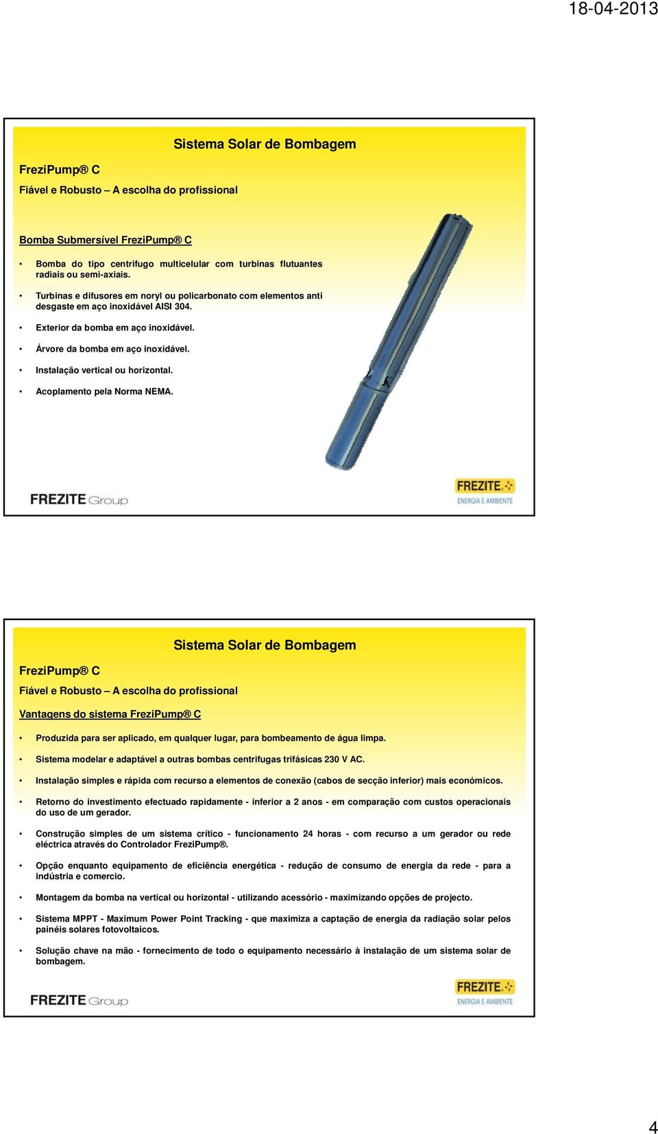 Instalação vertical ou horizontal. Acoplamento pela Norma NEMA. Vantagens do sistema Produzida para ser aplicado, em qualquer lugar, para bombeamento de água limpa.