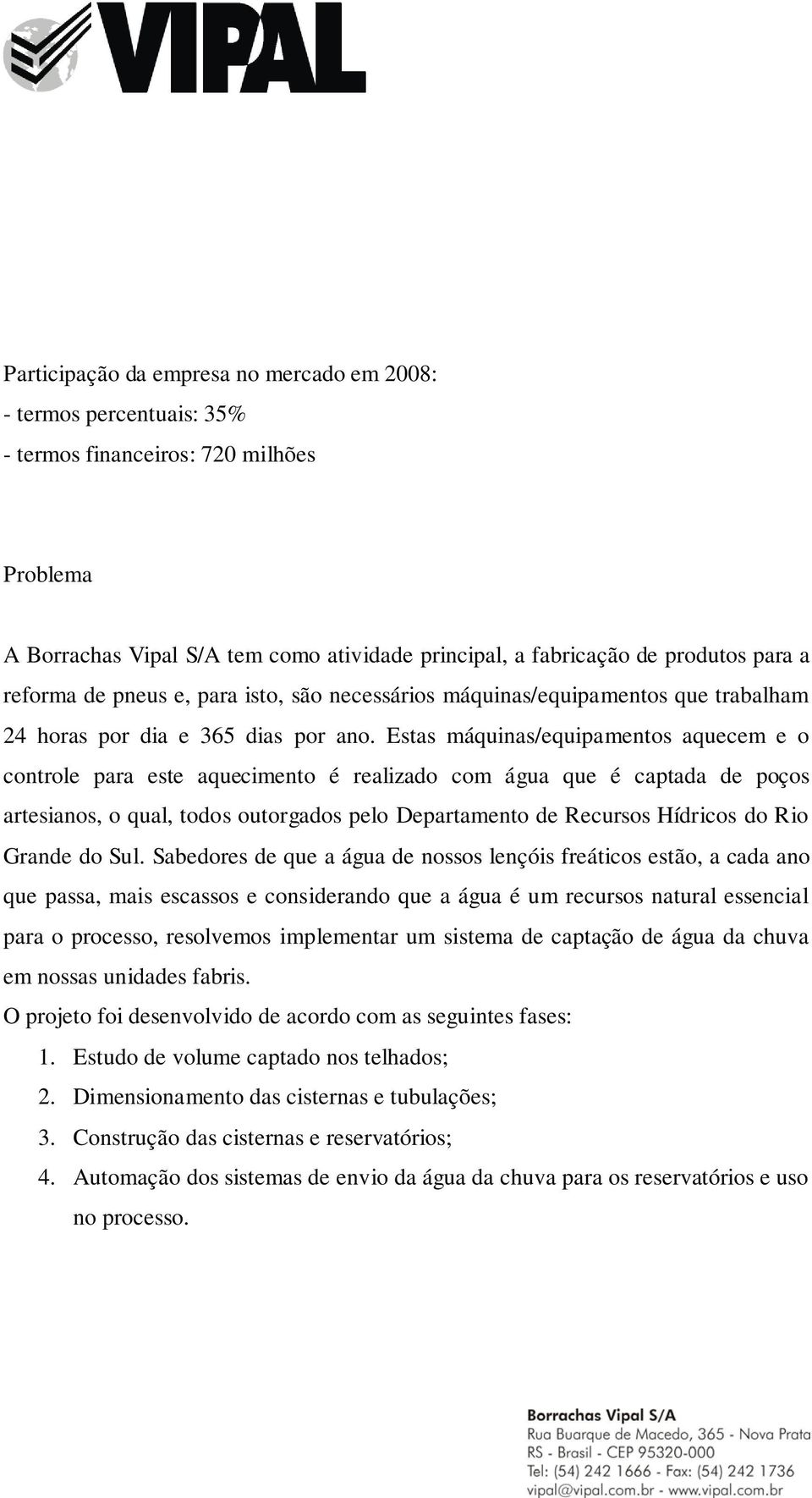 Estas máquinas/equipamentos aquecem e o controle para este aquecimento é realizado com água que é captada de poços artesianos, o qual, todos outorgados pelo Departamento de Recursos Hídricos do Rio