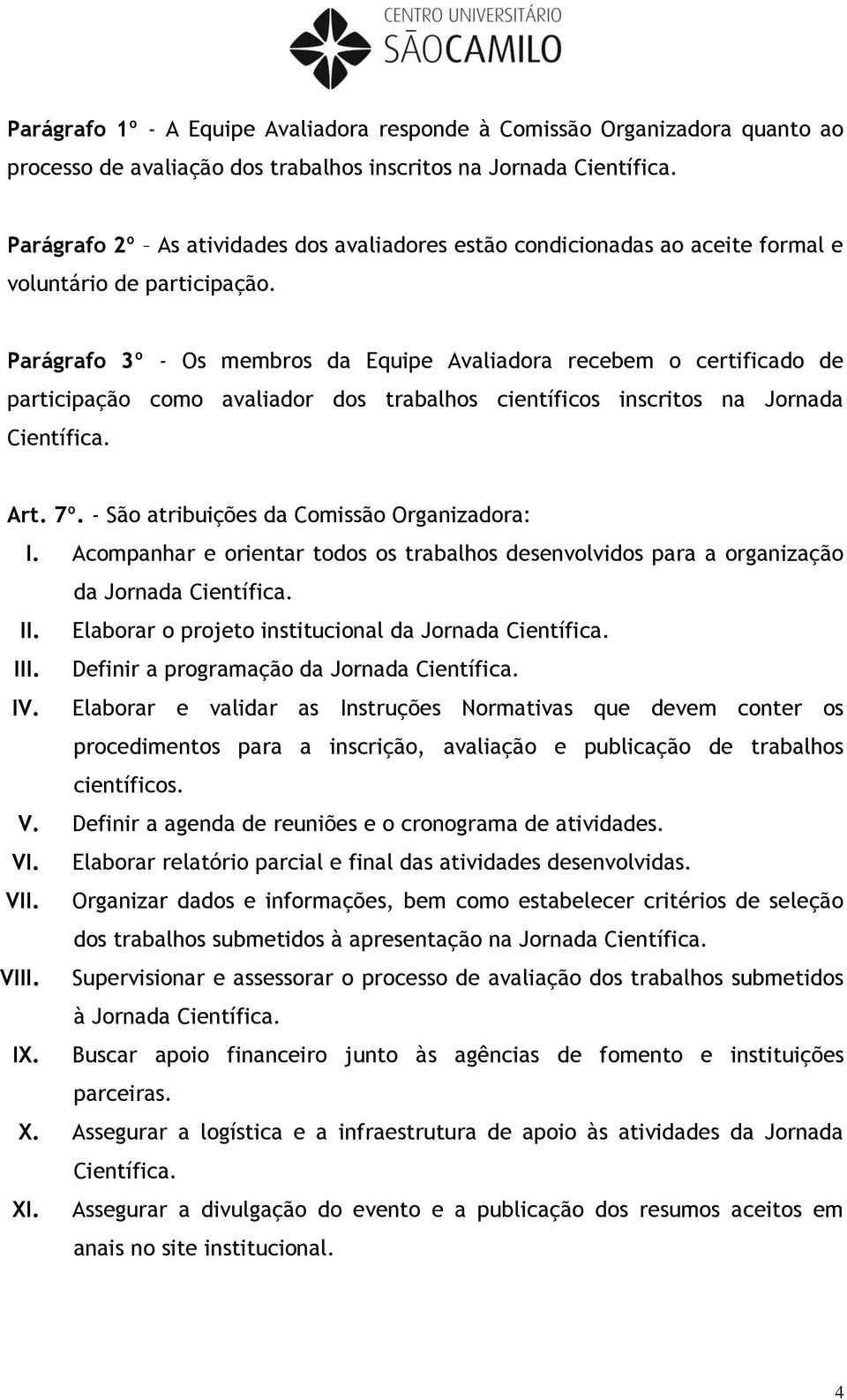 Parágrafo 3º - Os membros da Equipe Avaliadora recebem o certificado de participação como avaliador dos trabalhos científicos inscritos na Jornada Científica. Art. 7º.