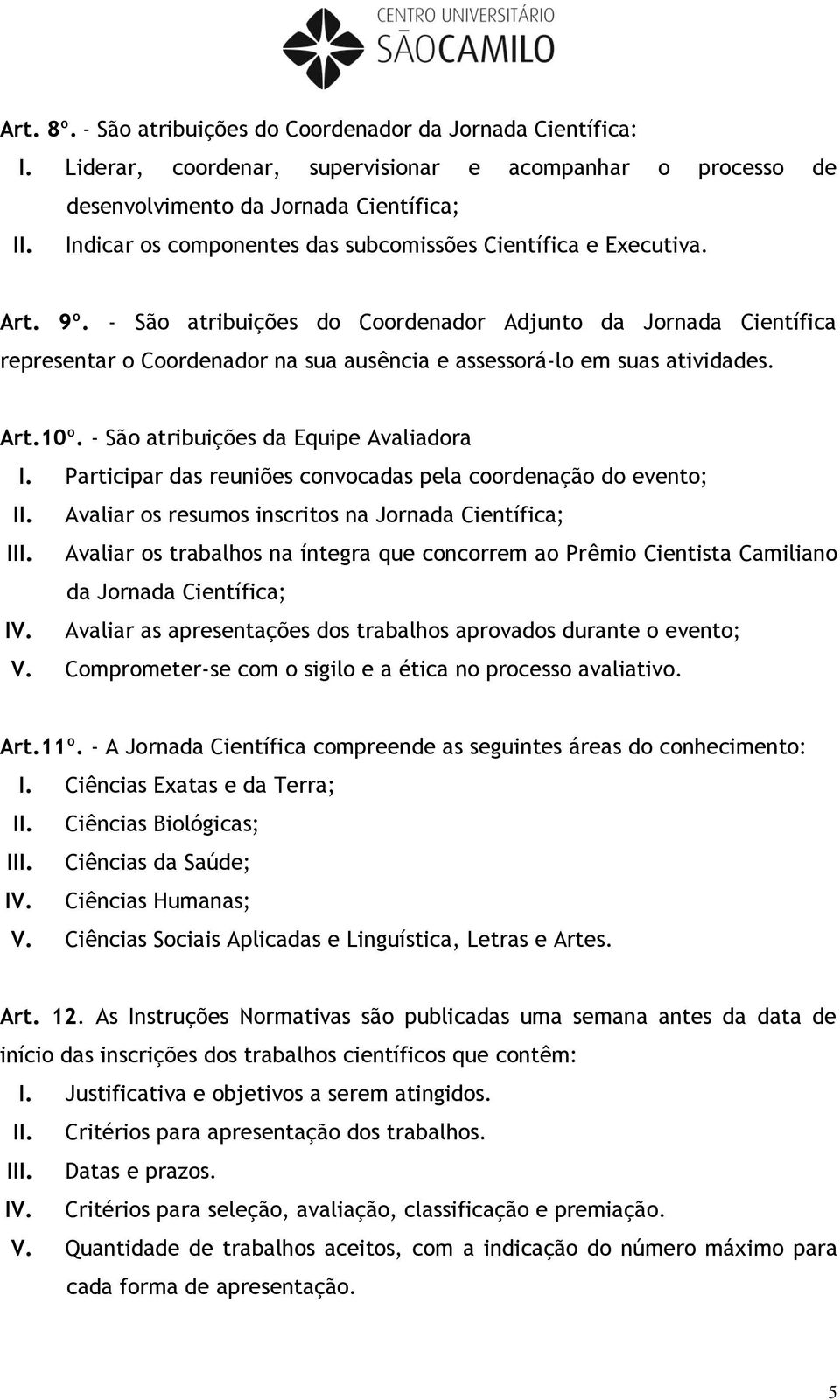 - São atribuições do Coordenador Adjunto da Jornada Científica representar o Coordenador na sua ausência e assessorá-lo em suas atividades. Art.10º. - São atribuições da Equipe Avaliadora I.