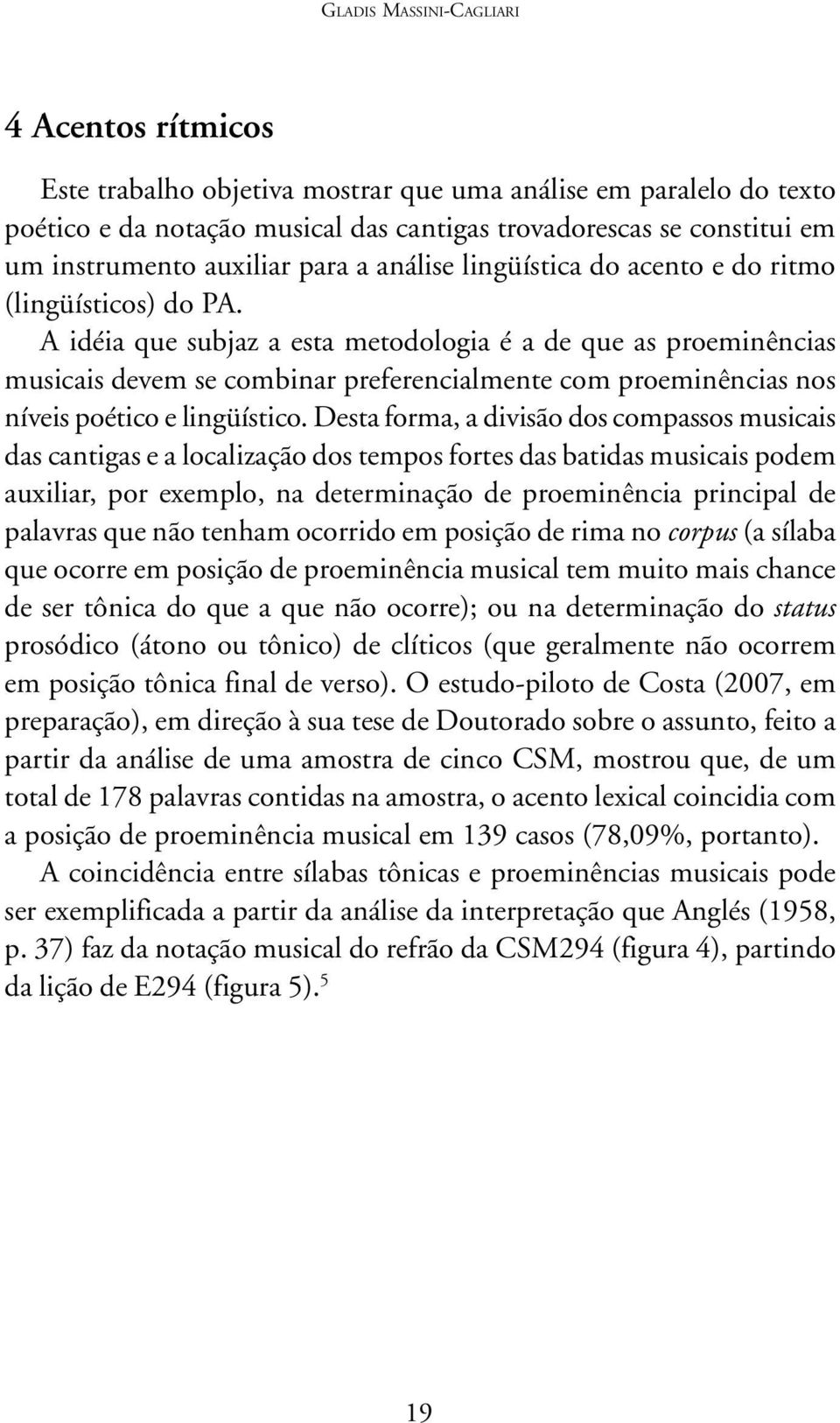 A idéia que subjaz a esta metodologia é a de que as proeminências musicais devem se combinar preferencialmente com proeminências nos níveis poético e lingüístico.