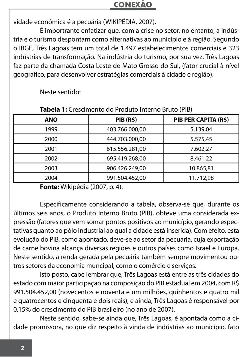 Na indústria do turismo, por sua vez, Três Lagoas faz parte da chamada Costa Leste de Mato Grosso do Sul, (fator crucial à nível geográfico, para desenvolver estratégias comerciais à cidade e região).