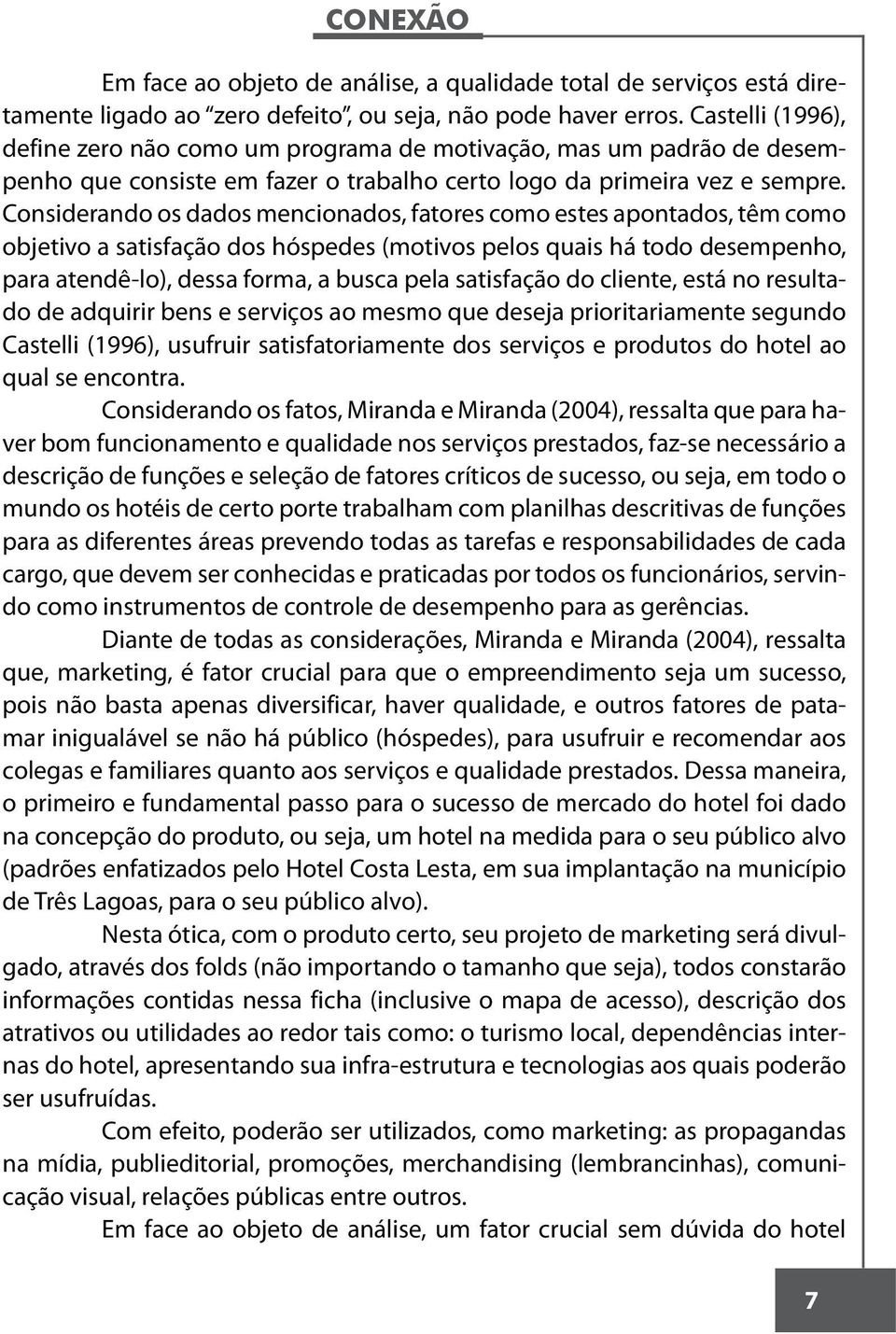 Considerando os dados mencionados, fatores como estes apontados, têm como objetivo a satisfação dos hóspedes (motivos pelos quais há todo desempenho, para atendê-lo), dessa forma, a busca pela