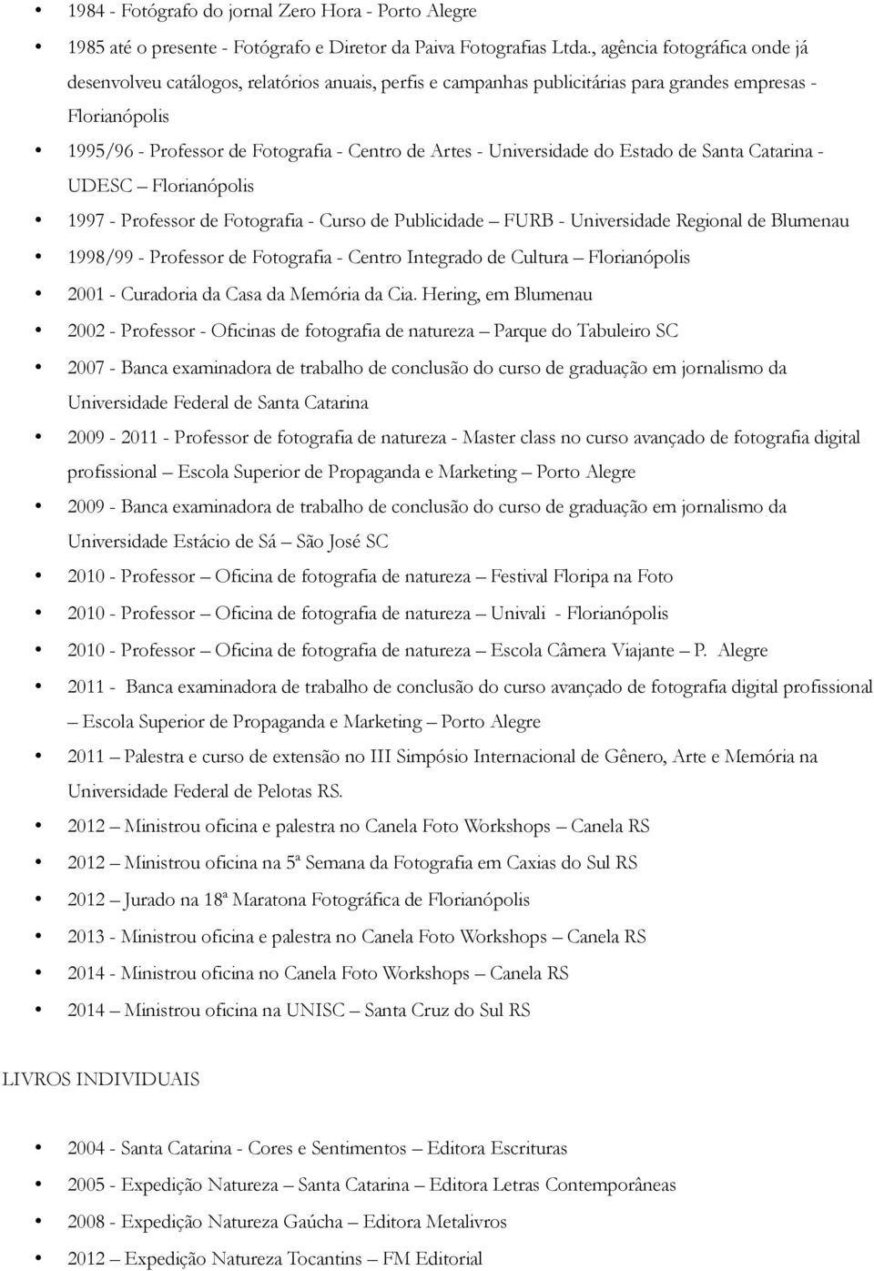 Universidade do Estado de Santa Catarina - UDESC Florianópolis 1997 - Professor de Fotografia - Curso de Publicidade FURB - Universidade Regional de Blumenau 1998/99 - Professor de Fotografia -