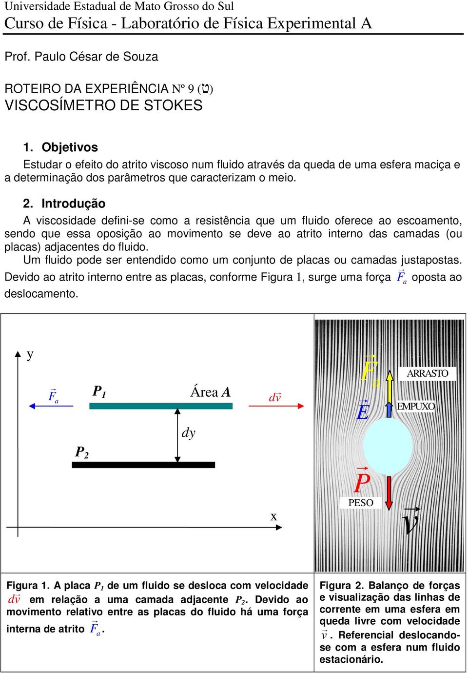 . Intodução A scosdde defn-se coo esstênc que u fludo ofeece o escoento, sendo que ess oposção o oento se dee o tto nteno ds cds (ou plcs) djcentes do fludo.