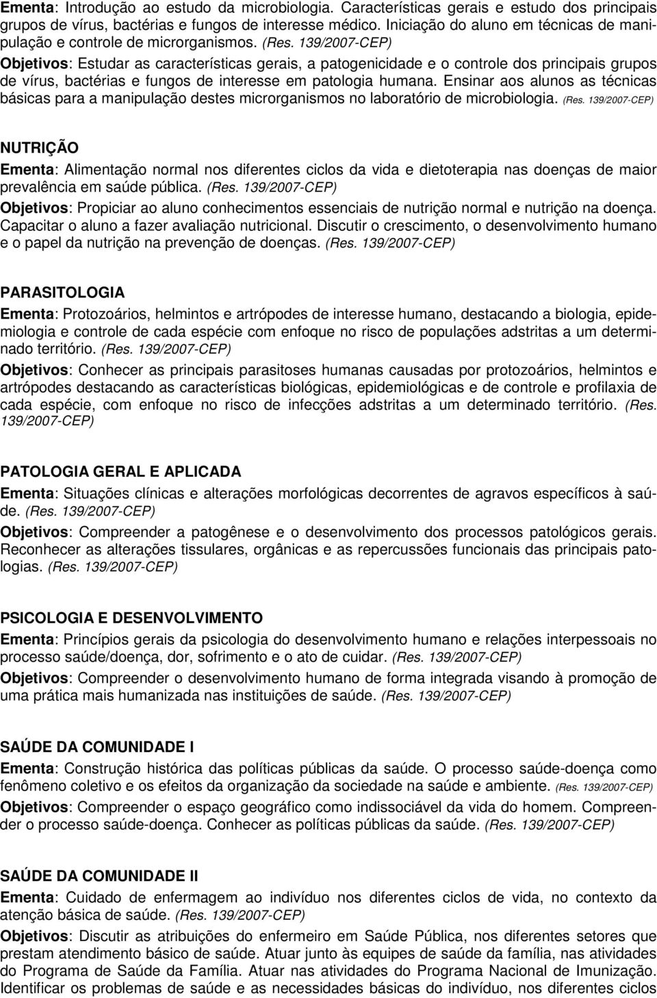 Objetivos: Estudar as características gerais, a patogenicidade e o controle dos principais grupos de vírus, bactérias e fungos de interesse em patologia humana.