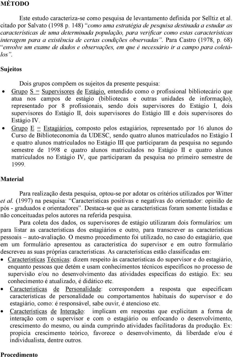 observadas. Para Castro (1978, p. 68) envolve um exame de dados e observações, em que é necessário ir a campo para coletálos.