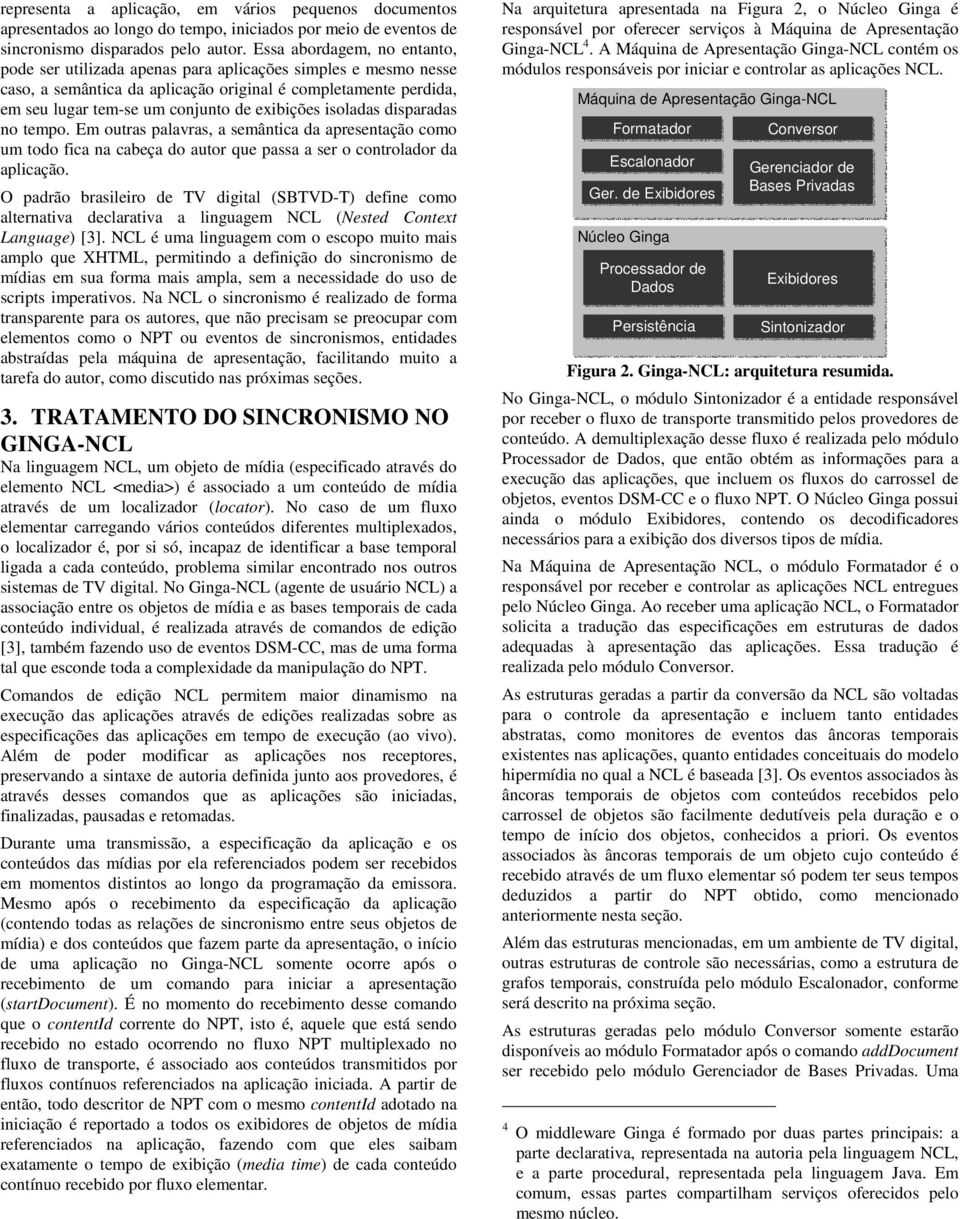 exibições isoladas disparadas no tempo. Em outras palavras, a semântica da apresentação como um todo fica na cabeça do autor que passa a ser o controlador da aplicação.