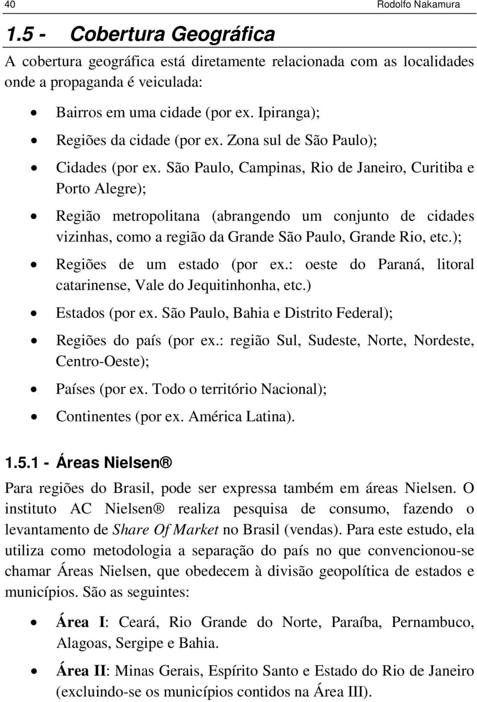 São Paulo, Campinas, Rio de Janeiro, Curitiba e Porto Alegre); Região metropolitana (abrangendo um conjunto de cidades vizinhas, como a região da Grande São Paulo, Grande Rio, etc.