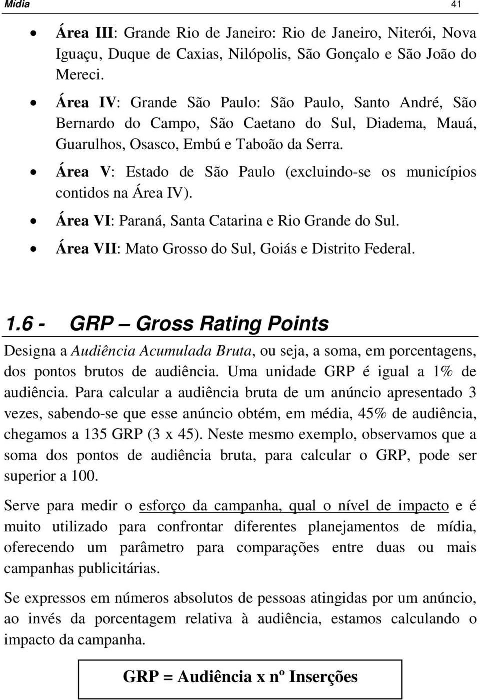 Área V: Estado de São Paulo (excluindo-se os municípios contidos na Área IV). Área VI: Paraná, Santa Catarina e Rio Grande do Sul. Área VII: Mato Grosso do Sul, Goiás e Distrito Federal. 1.