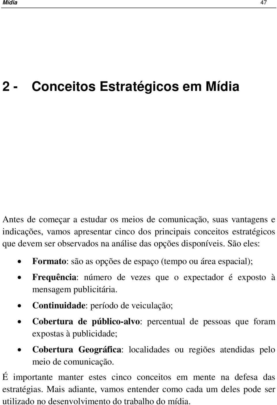 São eles: Formato: são as opções de espaço (tempo ou área espacial); Frequência: número de vezes que o expectador é exposto à mensagem publicitária.