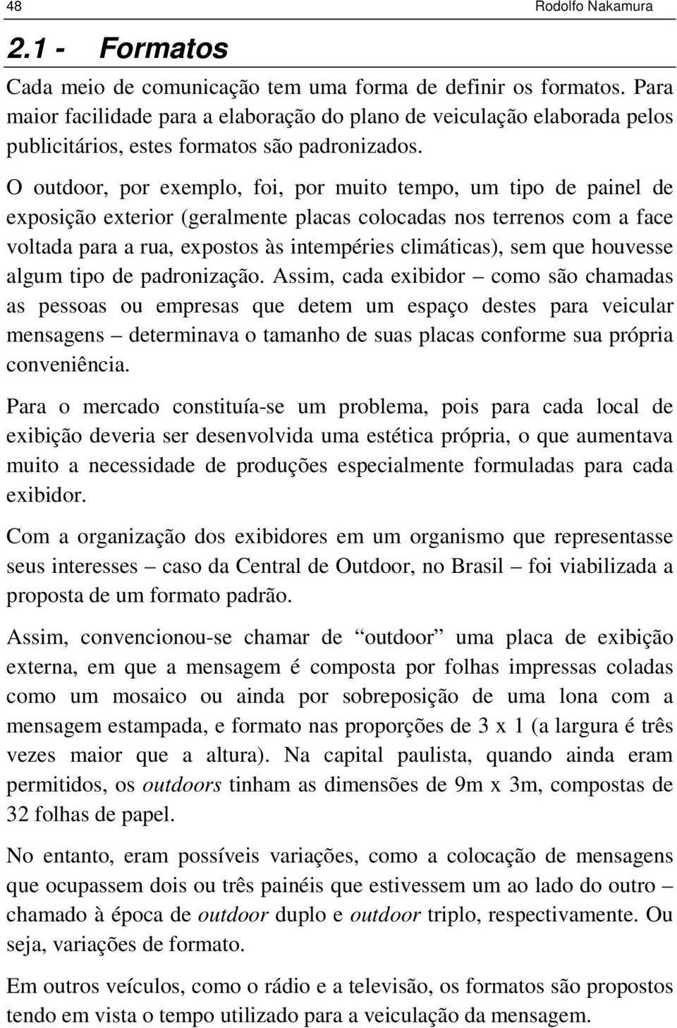 O outdoor, por exemplo, foi, por muito tempo, um tipo de painel de exposição exterior (geralmente placas colocadas nos terrenos com a face voltada para a rua, expostos às intempéries climáticas), sem