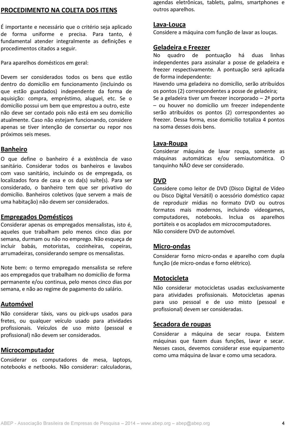 Para aparelhos domésticos em geral: Devem ser considerados todos os bens que estão dentro do domicílio em funcionamento (incluindo os que estão guardados) independente da forma de aquisição: compra,