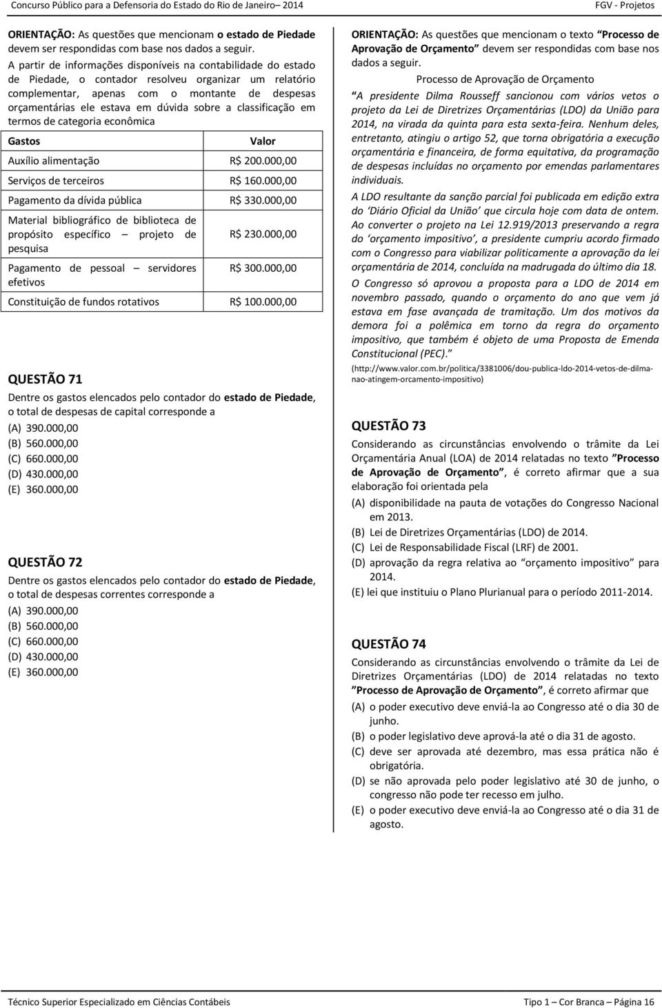 dúvida sobre a classificação em termos de categoria econômica Gastos Valor Auxílio alimentação R$ 200.000,00 Serviços de terceiros R$ 160.000,00 Pagamento da dívida pública R$ 330.