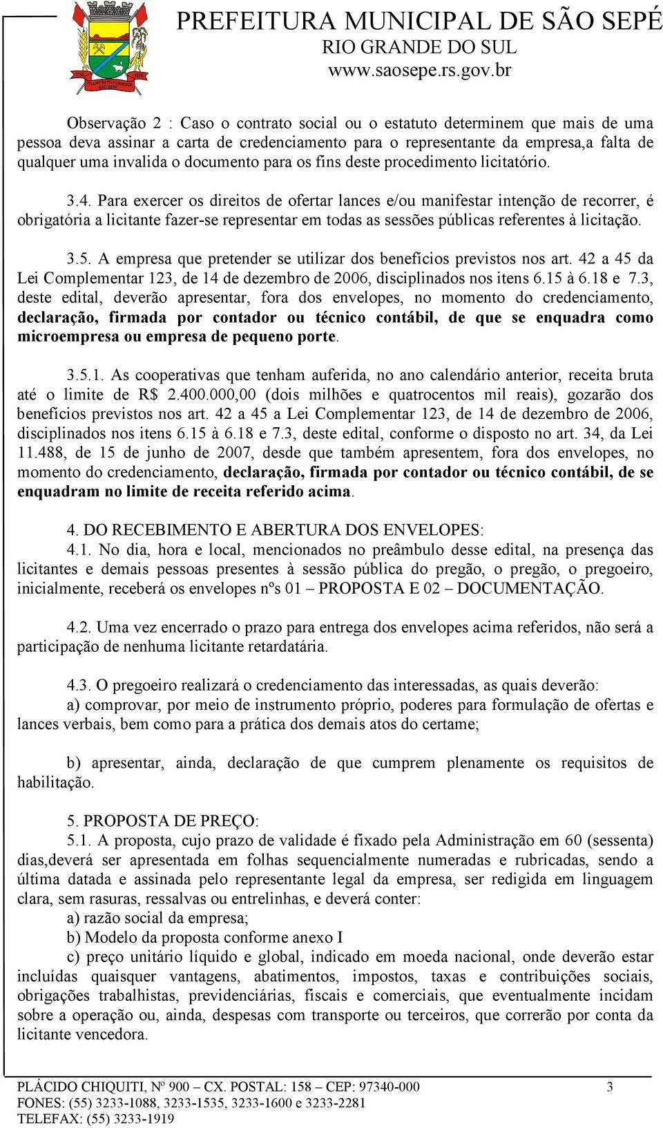 Para exercer os direitos de ofertar lances e/ou manifestar intenção de recorrer, é obrigatória a licitante fazer-se representar em todas as sessões públicas referentes à licitação. 3.5.