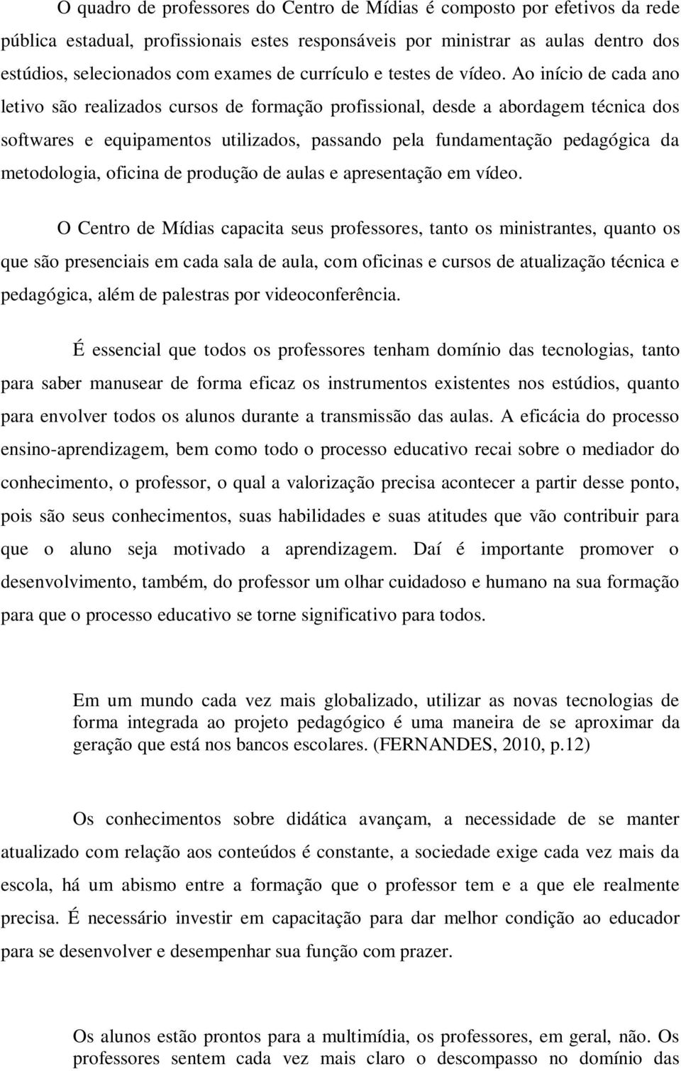 Ao início de cada ano letivo são realizados cursos de formação profissional, desde a abordagem técnica dos softwares e equipamentos utilizados, passando pela fundamentação pedagógica da metodologia,