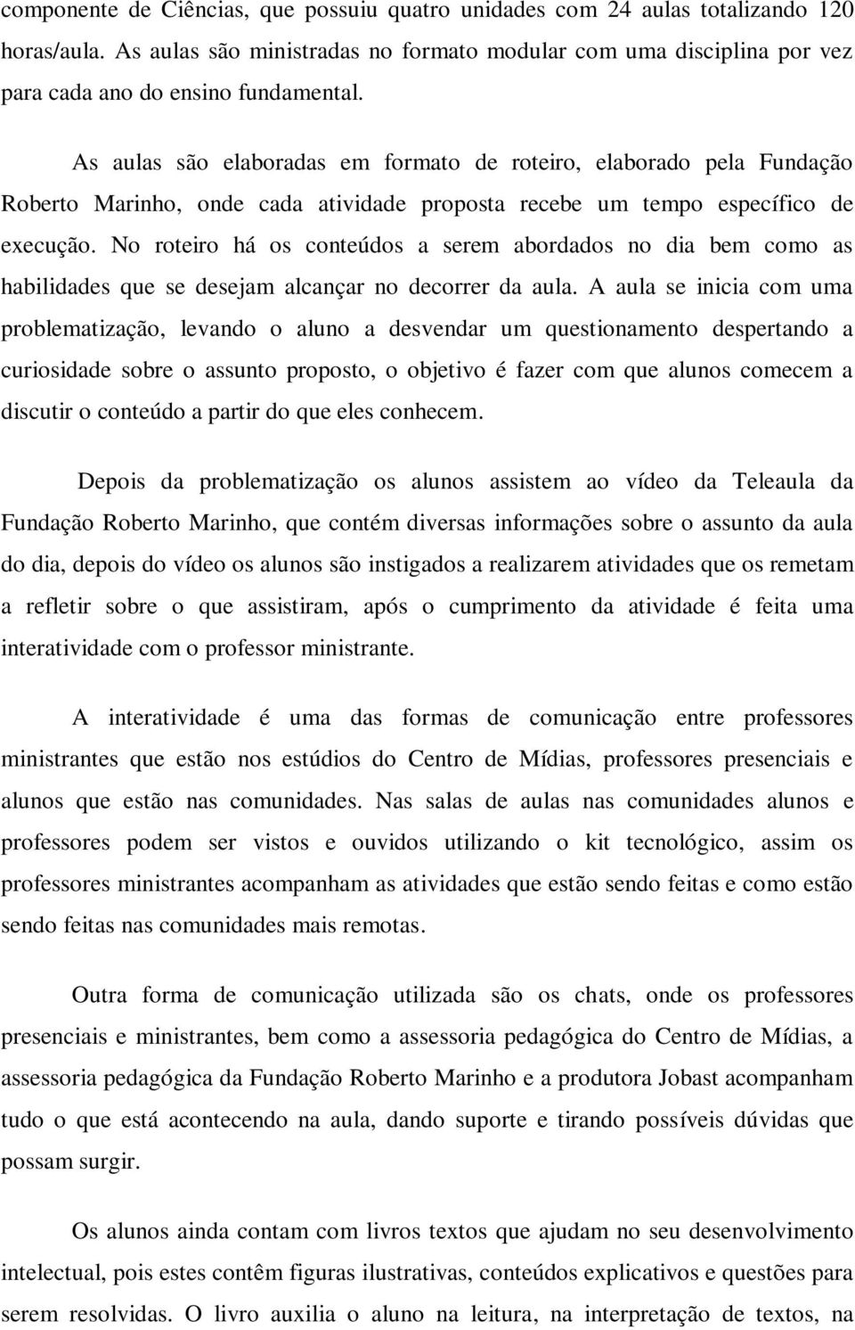 No roteiro há os conteúdos a serem abordados no dia bem como as habilidades que se desejam alcançar no decorrer da aula.