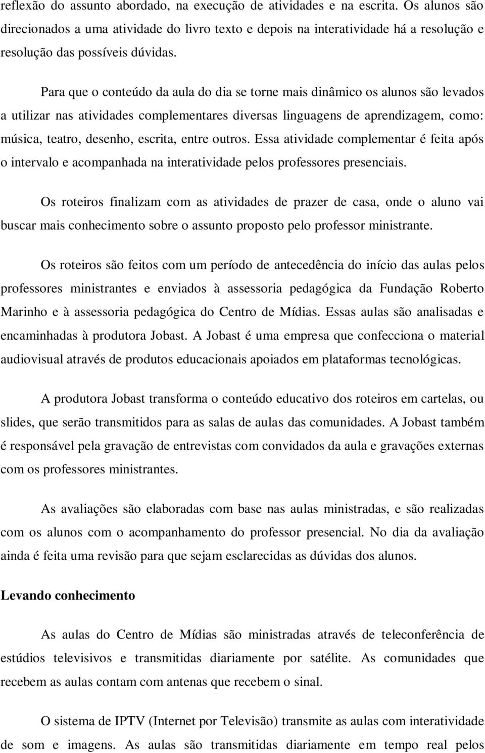 Para que o conteúdo da aula do dia se torne mais dinâmico os alunos são levados a utilizar nas atividades complementares diversas linguagens de aprendizagem, como: música, teatro, desenho, escrita,