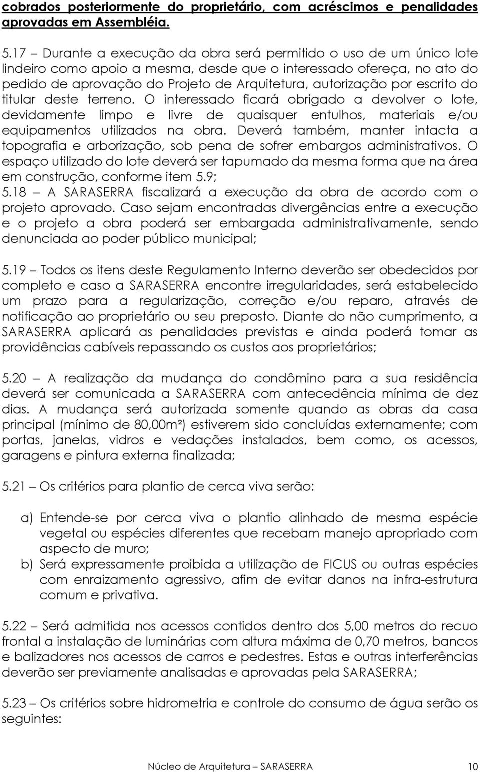 por escrito do titular deste terreno. O interessado ficará obrigado a devolver o lote, devidamente limpo e livre de quaisquer entulhos, materiais e/ou equipamentos utilizados na obra.