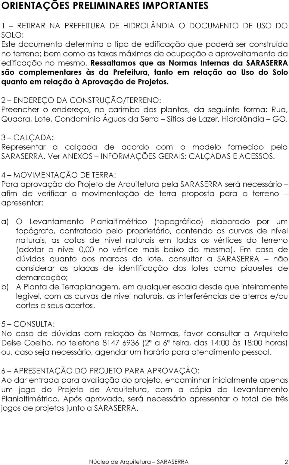 Ressaltamos que as Normas Internas da SARASERRA são complementares às da Prefeitura, tanto em relação ao Uso do Solo quanto em relação à Aprovação de Projetos.