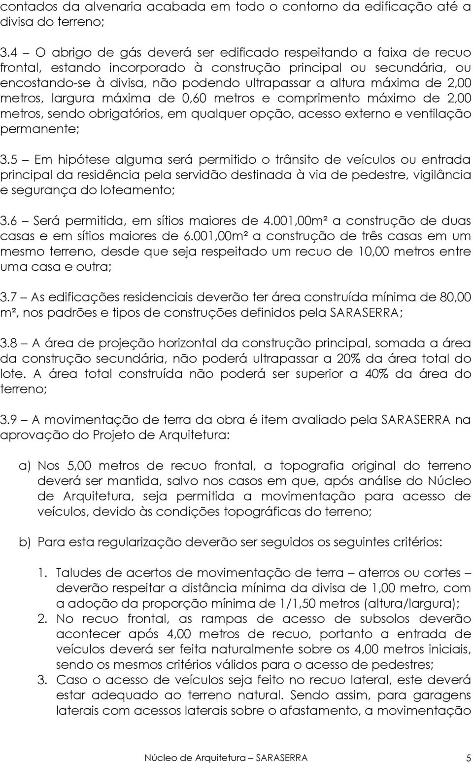 máxima de 2,00 metros, largura máxima de 0,60 metros e comprimento máximo de 2,00 metros, sendo obrigatórios, em qualquer opção, acesso externo e ventilação permanente; 3.