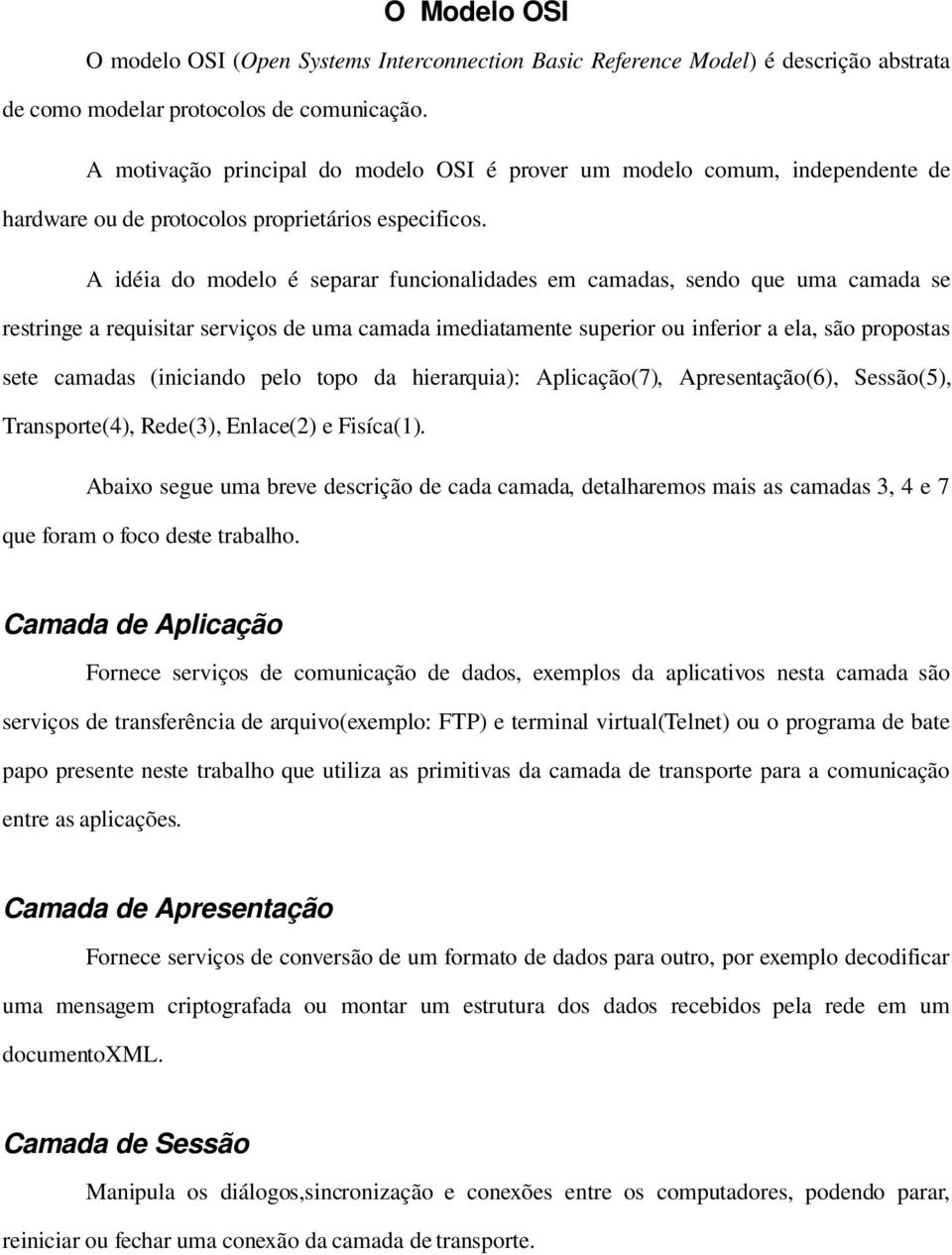 A idéia do modelo é separar funcionalidades em camadas, sendo que uma camada se restringe a requisitar serviços de uma camada imediatamente superior ou inferior a ela, são propostas sete camadas