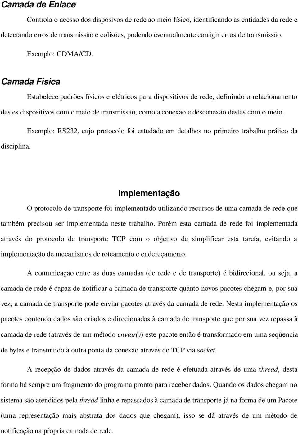 Camada Física Estabelece padrões físicos e elétricos para dispositivos de rede, definindo o relacionamento destes dispositivos com o meio de transmissão, como a conexão e desconexão destes com o meio.