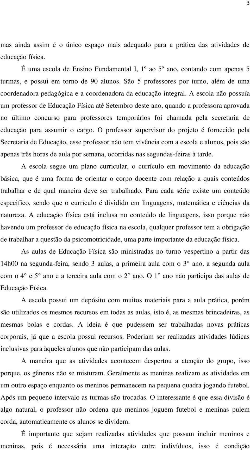 São 5 professores por turno, além de uma coordenadora pedagógica e a coordenadora da educação integral.