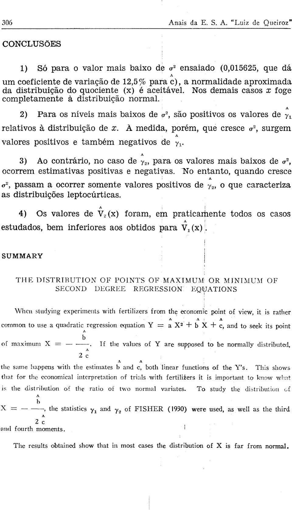 À medida, porém, que cresce σ 2, surgem valores positivos e também negativos de y x. 3) o contrário, no caso de γ 2, para os valores mais baixos de σ 2, ocorrem estimativas positivas e negativas.