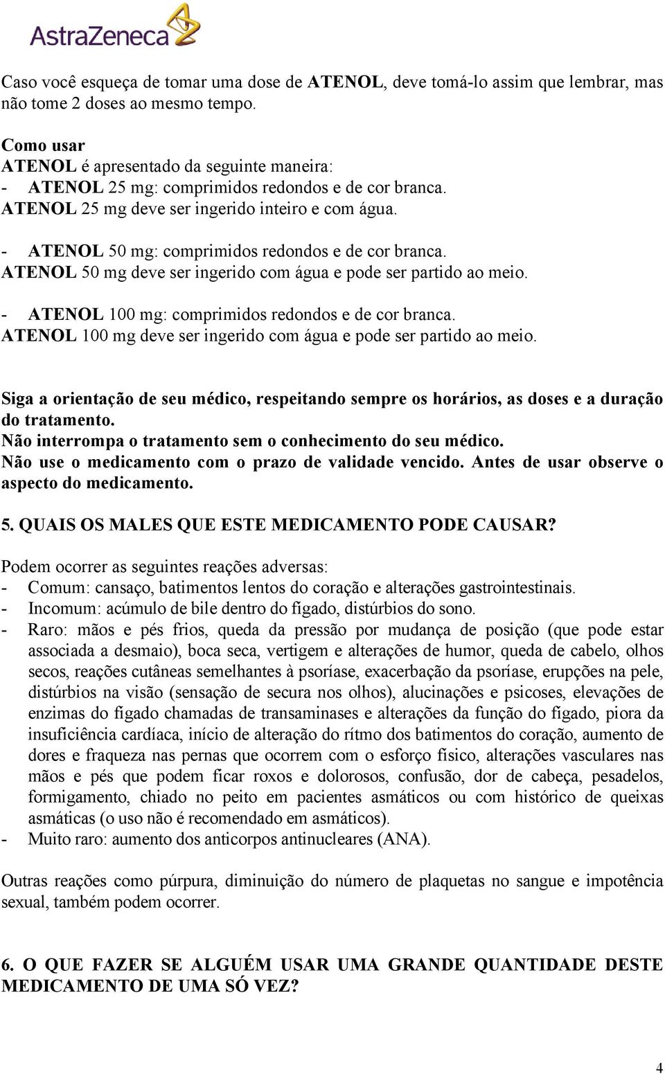 - ATENOL 50 mg: comprimidos redondos e de cor branca. ATENOL 50 mg deve ser ingerido com água e pode ser partido ao meio. - ATENOL 100 mg: comprimidos redondos e de cor branca.