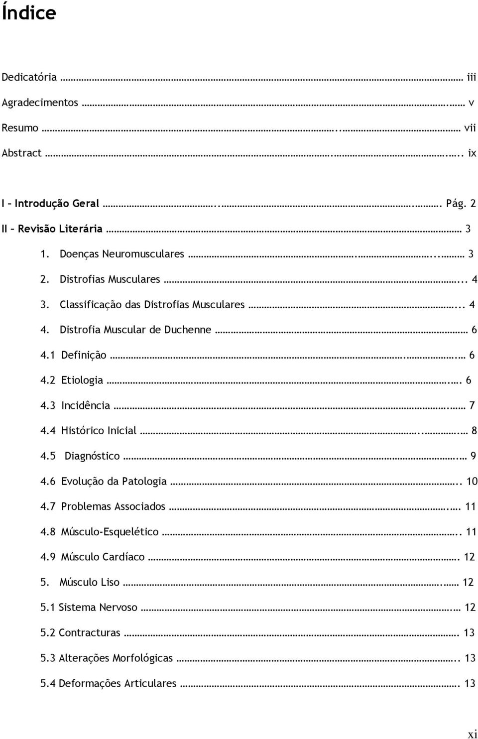 7 4.4 Histórico Inicial... 8 4.5 Diagnóstico. 9 4.6 Evolução da Patologia.. 10 4.7 Problemas Associados.. 11 4.8 Músculo-Esquelético.. 11 4.9 Músculo Cardíaco.