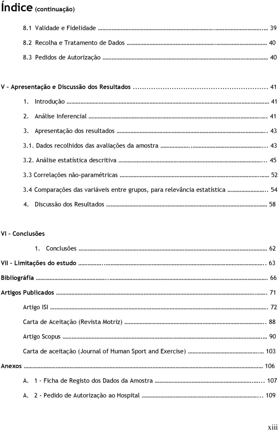 4 Comparações das variáveis entre grupos, para relevância estatística.. 54 4. Discussão dos Resultados 58 VI Conclusões 1. Conclusões 62 VII Limitações do estudo.... 63 Bibliográfia.