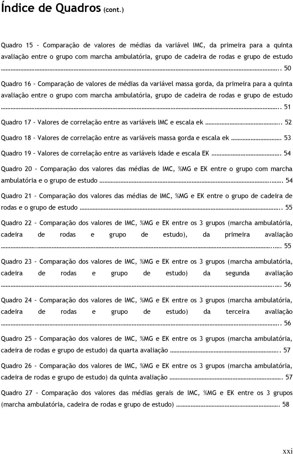 . 50 Quadro 16 Comparação de valores de médias da variável massa gorda, da primeira para a quinta avaliação entre o grupo com marcha ambulatória, grupo de cadeira de rodas e grupo de estudo.