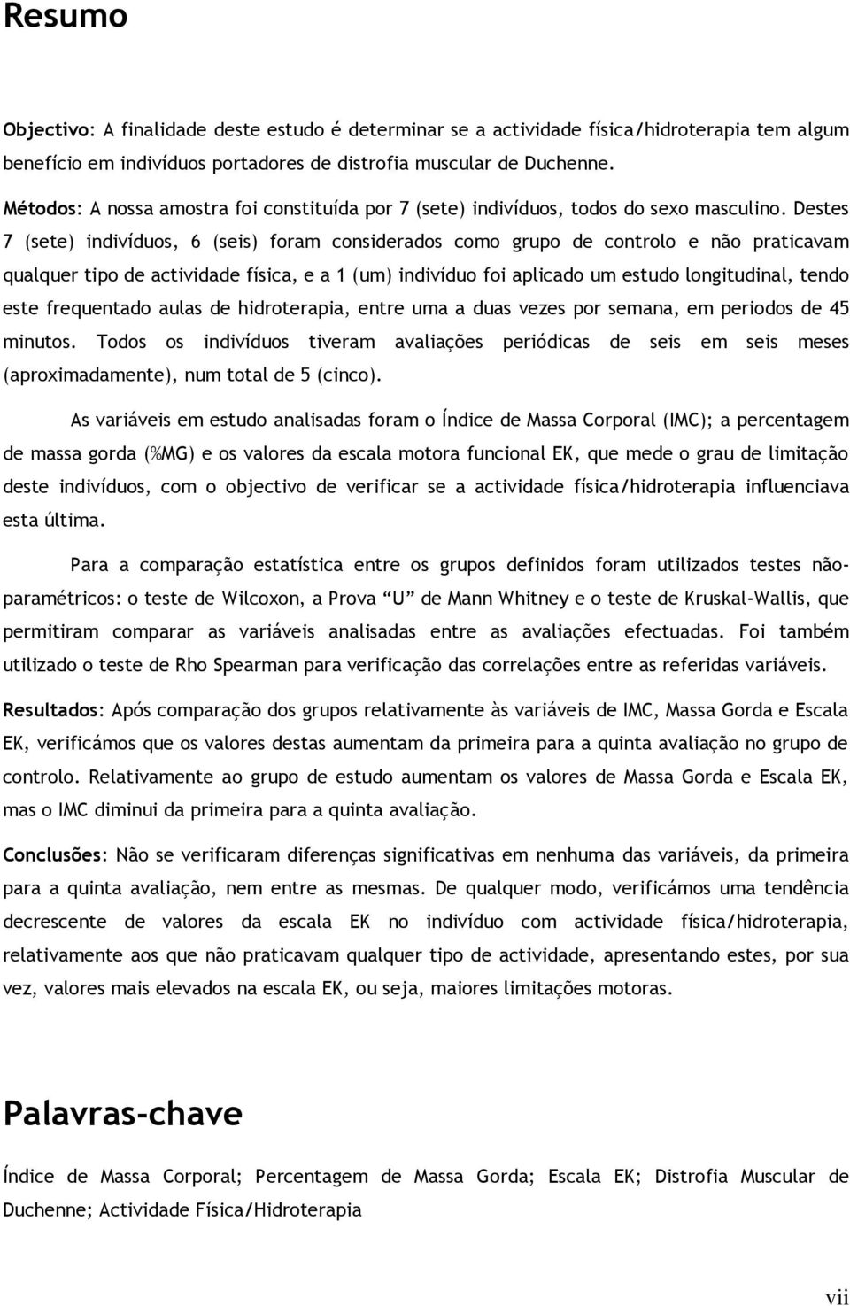 Destes 7 (sete) indivíduos, 6 (seis) foram considerados como grupo de controlo e não praticavam qualquer tipo de actividade física, e a 1 (um) indivíduo foi aplicado um estudo longitudinal, tendo