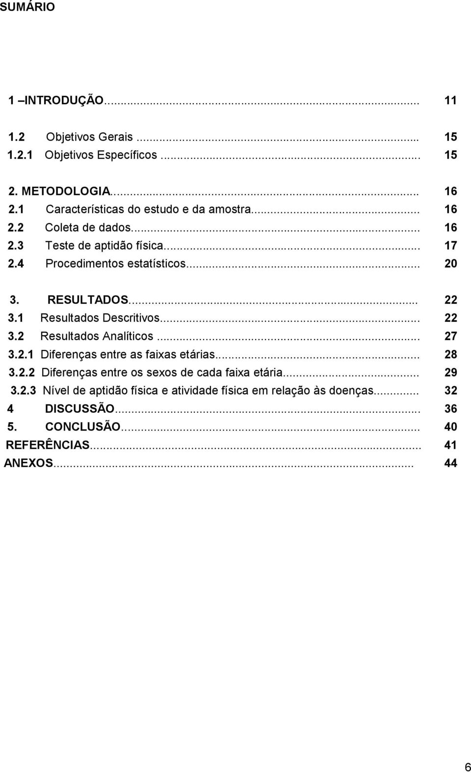 RESULTADOS... 22 3.1 Resultados Descritivos... 22 3.2 Resultados Analíticos... 27 3.2.1 Diferenças entre as faixas etárias... 28 3.2.2 Diferenças entre os sexos de cada faixa etária.