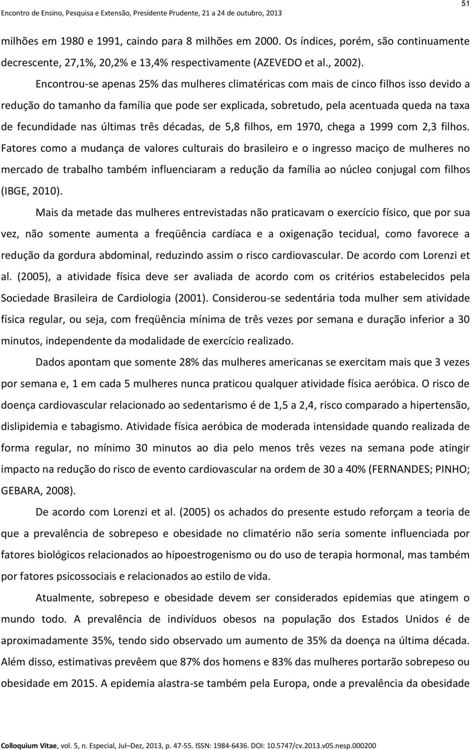 nas últimas três décadas, de 5,8 filhos, em 1970, chega a 1999 com 2,3 filhos.