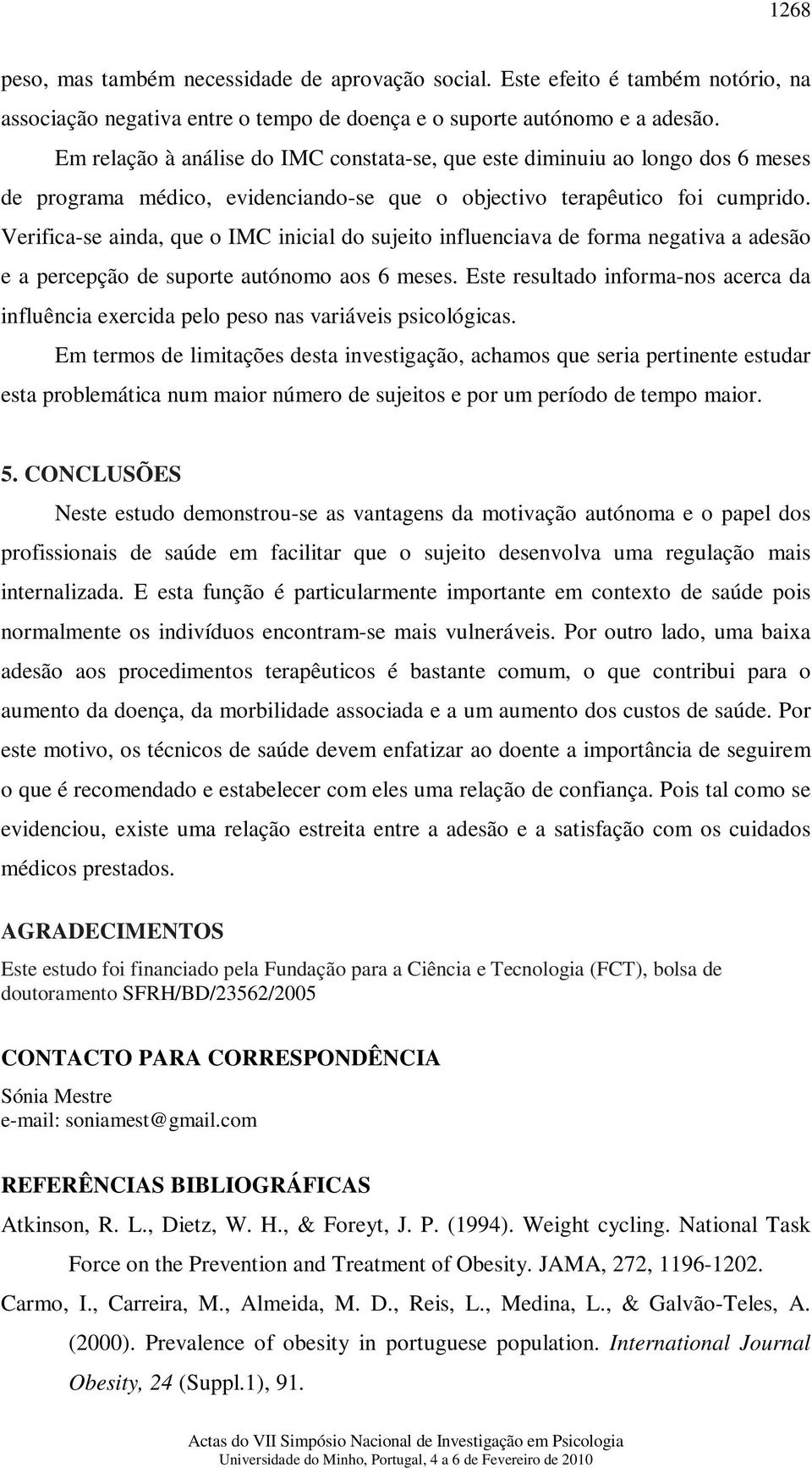 Verifica-se ainda, que o IMC inicial do sujeito influenciava de forma negativa a adesão e a percepção de suporte autónomo aos 6 meses.