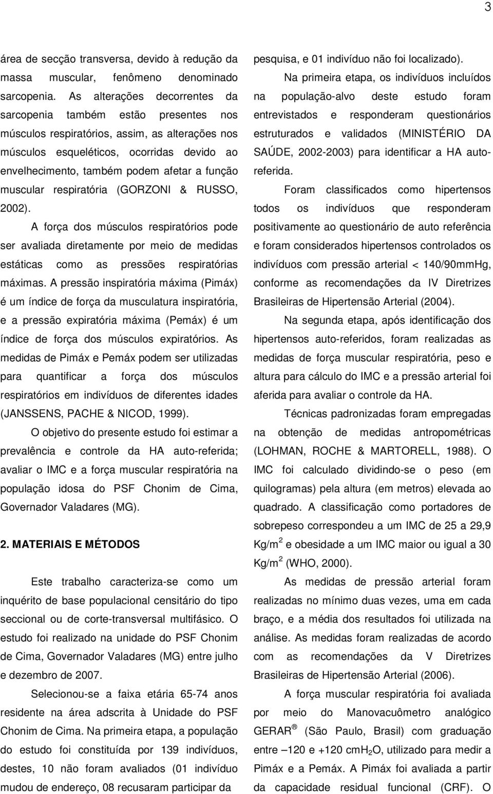 função muscular respiratória (GORZONI & RUSSO, 2002). A força dos músculos respiratórios pode ser avaliada diretamente por meio de medidas estáticas como as pressões respiratórias máximas.