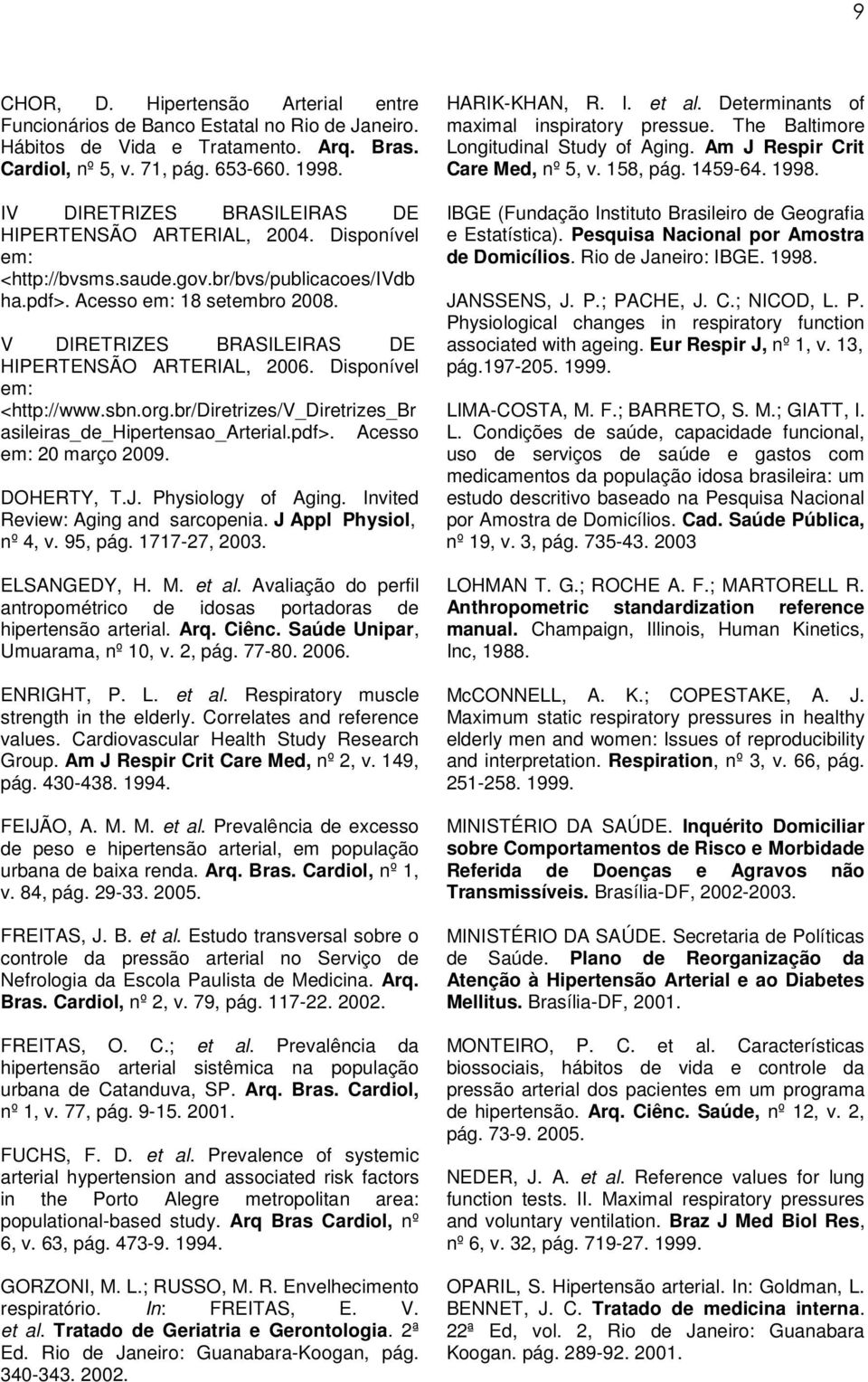 V DIRETRIZES BRASILEIRAS DE HIPERTENSÃO ARTERIAL, 2006. Disponível em: <http://www.sbn.org.br/diretrizes/v_diretrizes_br asileiras_de_hipertensao_arterial.pdf>. Acesso em: 20 março 2009. DOHERTY, T.J.