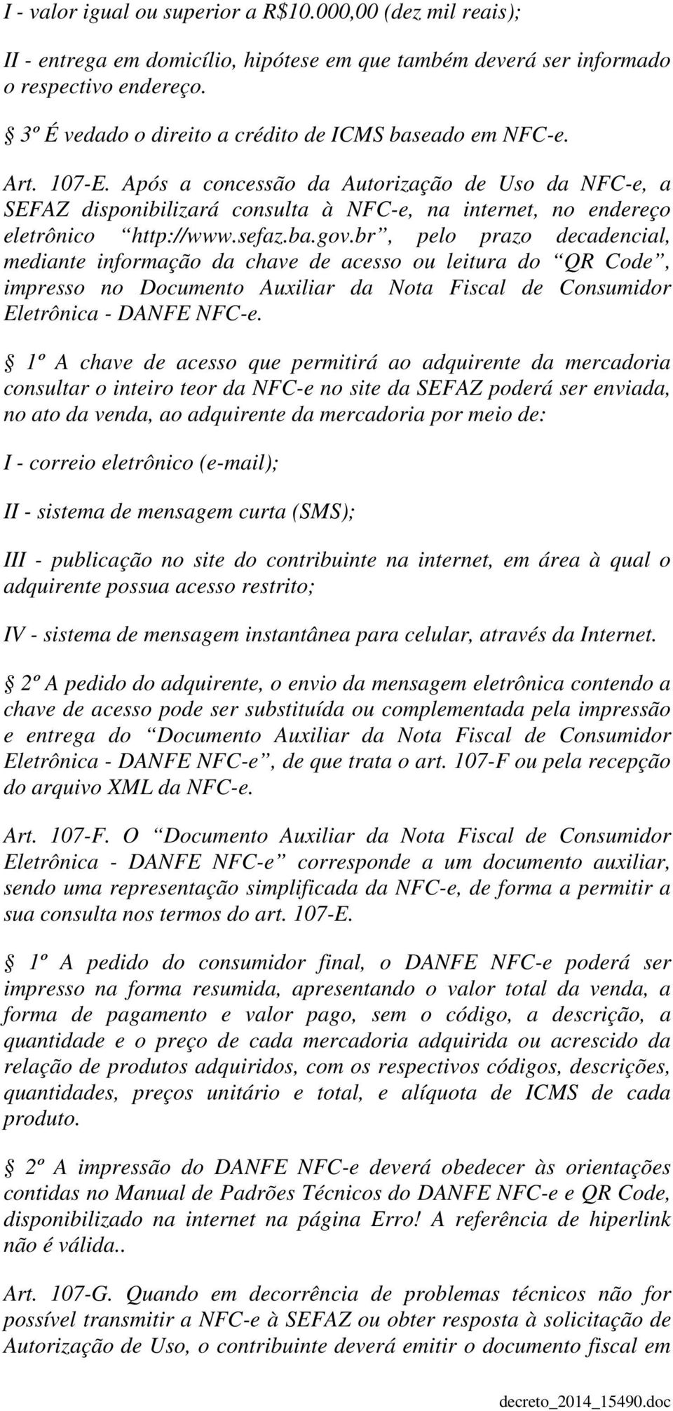 Após a concessão da Autorização de Uso da NFC-e, a SEFAZ disponibilizará consulta à NFC-e, na internet, no endereço eletrônico http://www.sefaz.ba.gov.