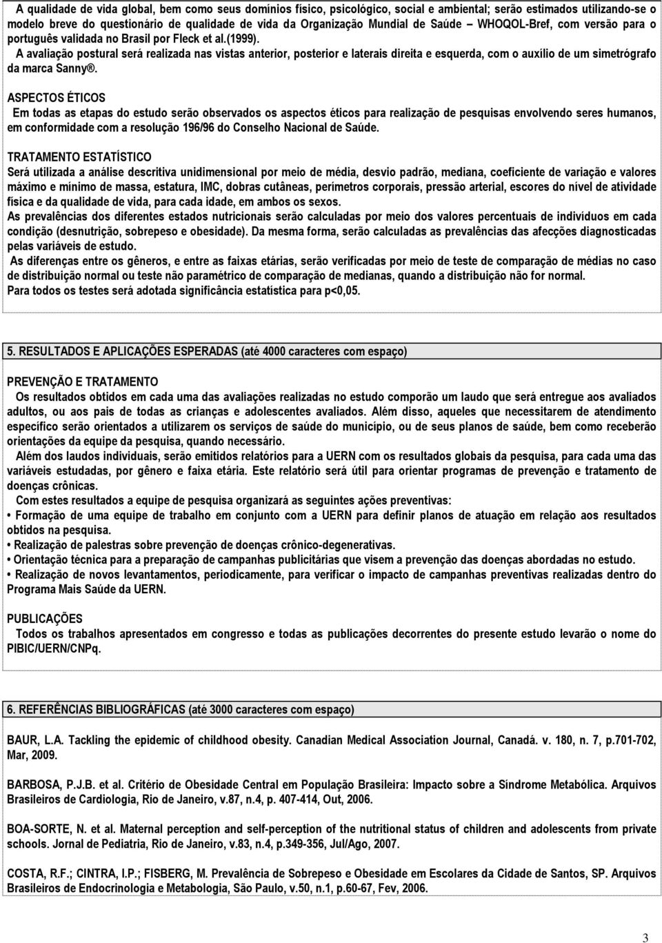 A avaliação postural será realizada nas vistas anterior, posterior e laterais direita e esquerda, com o auxílio de um simetrógrafo da marca Sanny.