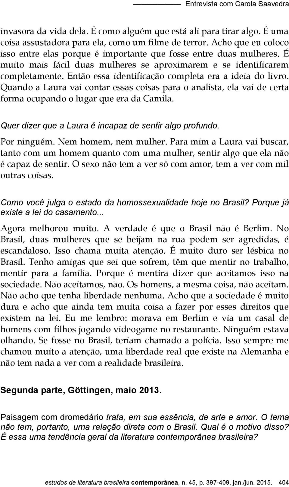 Então essa identificação completa era a ideia do livro. Quando a Laura vai contar essas coisas para o analista, ela vai de certa forma ocupando o lugar que era da Camila.