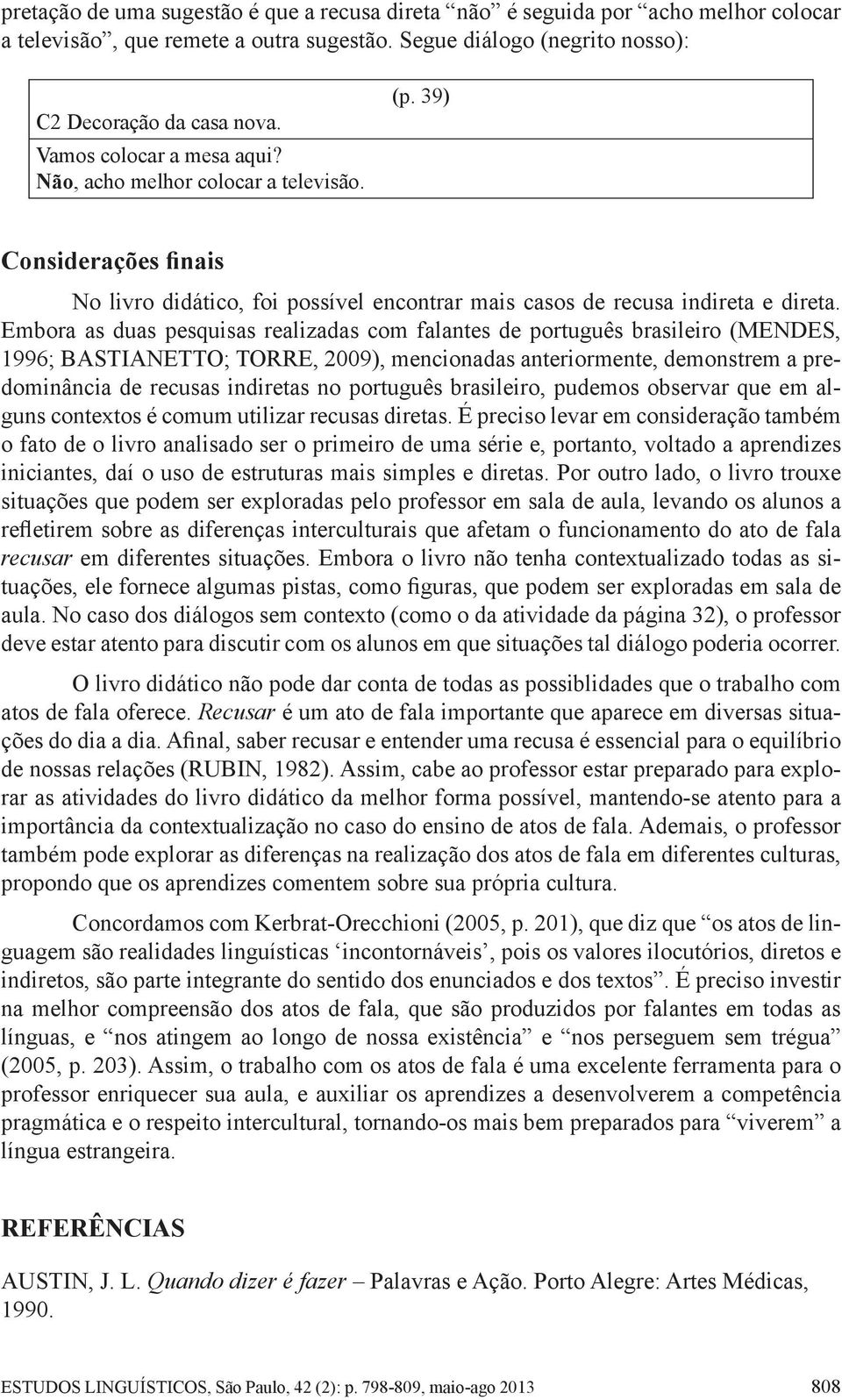 Embora as duas pesquisas realizadas com falantes de português brasileiro (MENDES, 1996; BASTIANETTO; TORRE, 2009), mencionadas anteriormente, demonstrem a predominância de recusas indiretas no