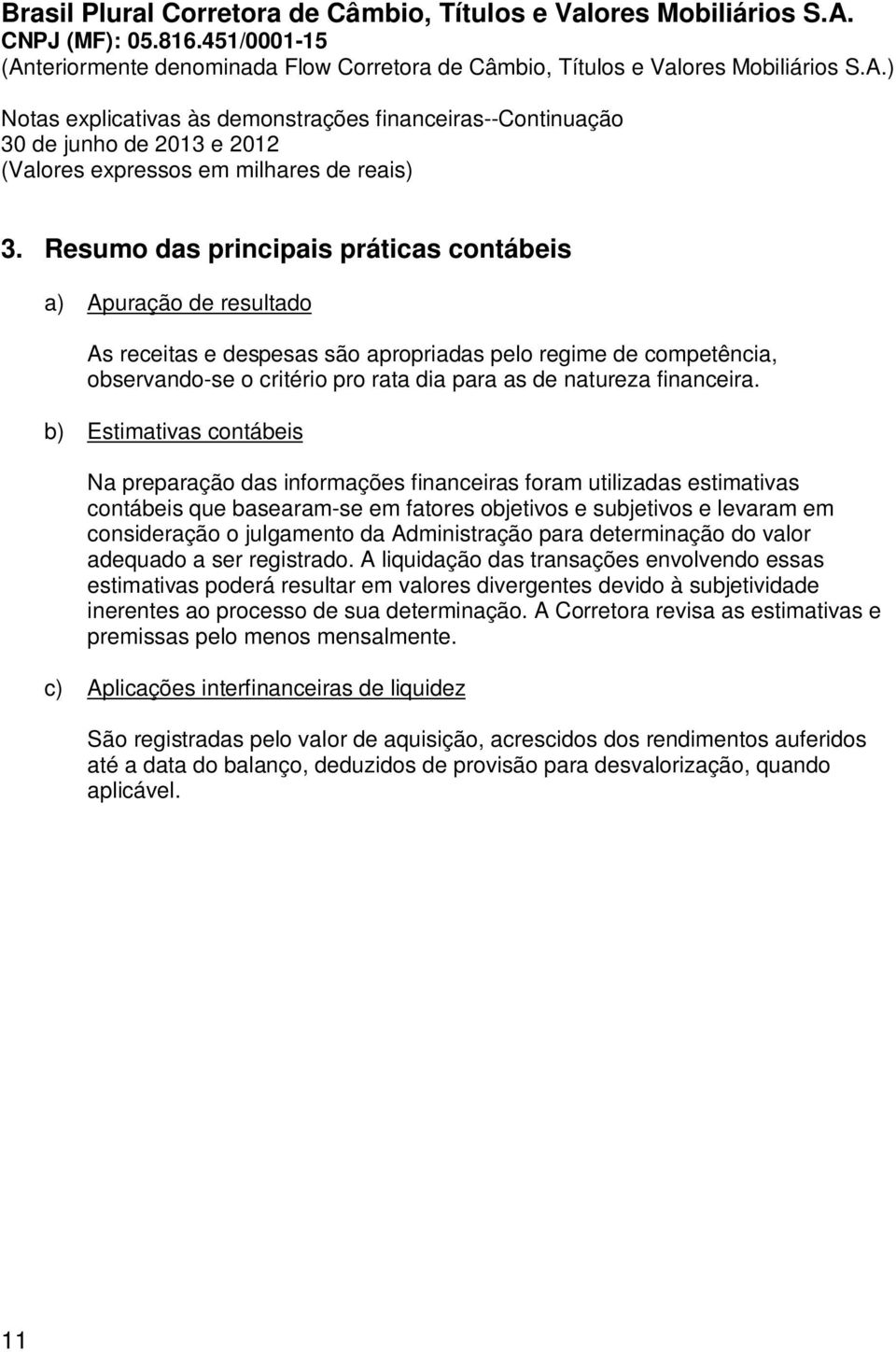 b) Estimativas contábeis Na preparação das informações financeiras foram utilizadas estimativas contábeis que basearam-se em fatores objetivos e subjetivos e levaram em consideração o julgamento da