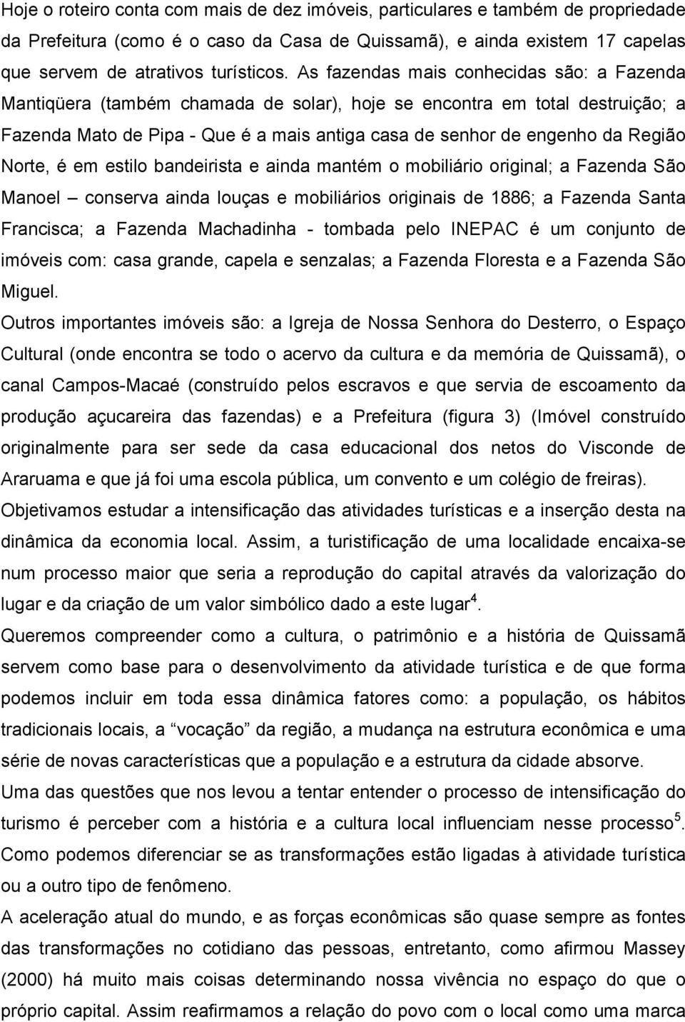 Norte, é em estilo bandeirista e ainda mantém o mobiliário original; a Fazenda São Manoel conserva ainda louças e mobiliários originais de 1886; a Fazenda Santa Francisca; a Fazenda Machadinha -