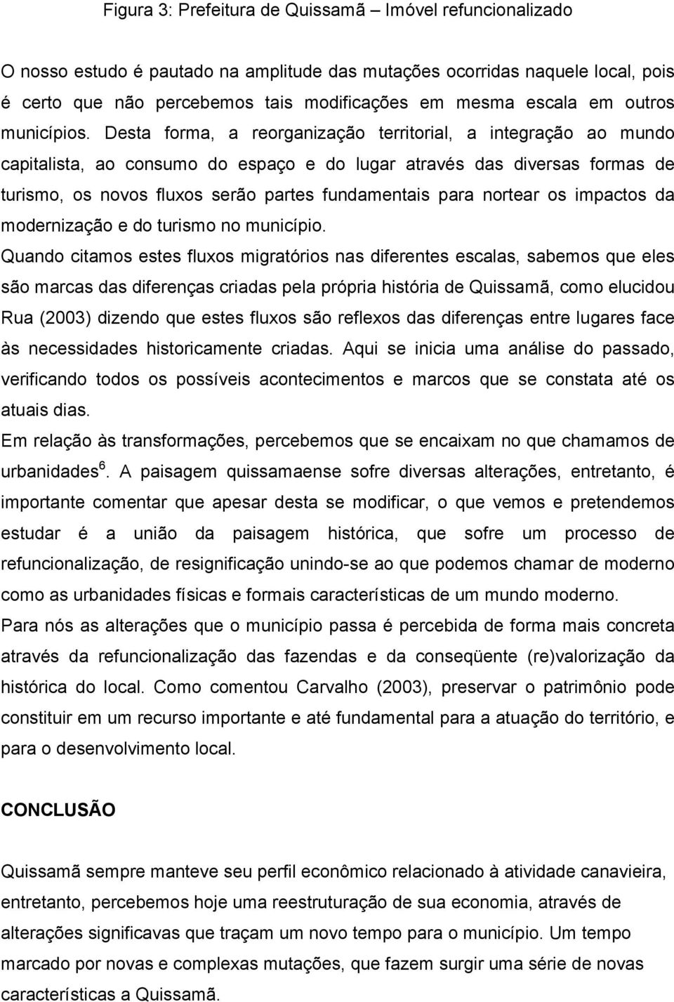 Desta forma, a reorganização territorial, a integração ao mundo capitalista, ao consumo do espaço e do lugar através das diversas formas de turismo, os novos fluxos serão partes fundamentais para